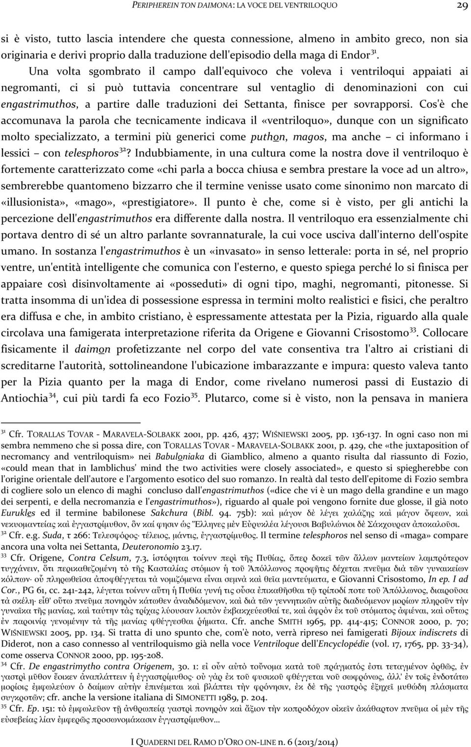 Una volta sgombrato il campo dall'equivoco che voleva i ventriloqui appaiati ai negromanti, ci si può tuttavia concentrare sul ventaglio di denominazioni con cui engastrimuthos, a partire dalle