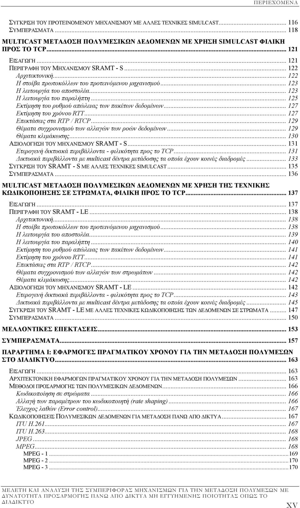.. 125 Εκτίµηση του ρυθµού απώλειας των πακέτων δεδοµένων... 127 Εκτίµηση του χρόνου RTT... 127 Επεκτάσεις στα RTP / RTCP... 129 Θέµατα συγχρονισµού των αλλαγών των ροών δεδοµένων.
