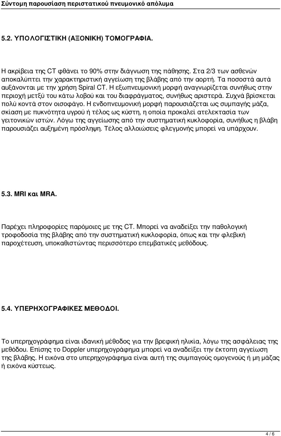 Συχνά βρίσκεται πολύ κοντά στον οισοφάγο. Η ενδοπνευμονική μορφή παρουσιάζεται ως συμπαγής μάζα, σκίαση με πυκνότητα υγρού ή τέλος ως κύστη, η οποία προκαλεί ατελεκτασία των γειτονικών ιστών.