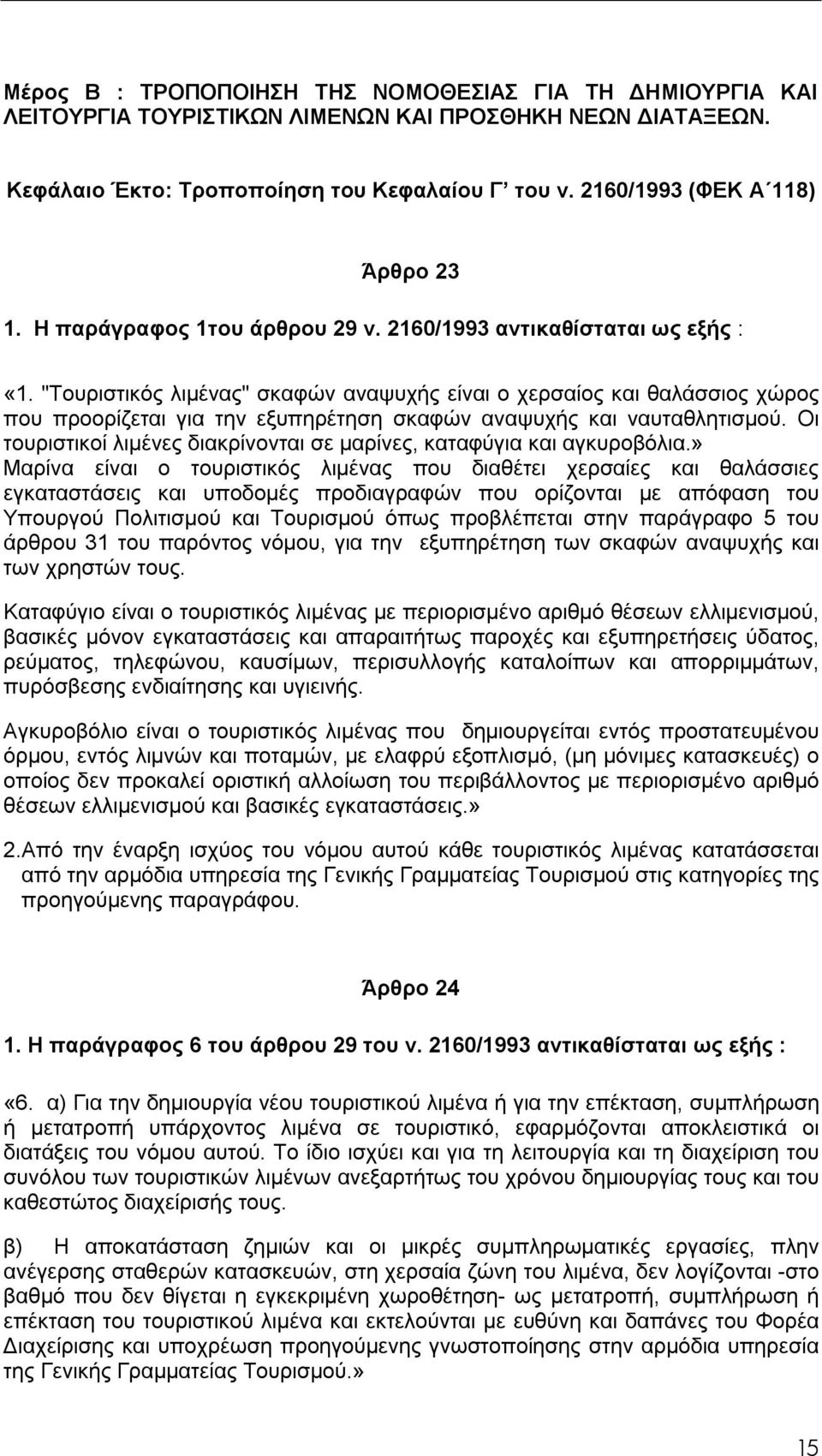 "Τουριστικός λιμένας" σκαφών αναψυχής είναι ο χερσαίος και θαλάσσιος χώρος που προορίζεται για την εξυπηρέτηση σκαφών αναψυχής και ναυταθλητισμού.