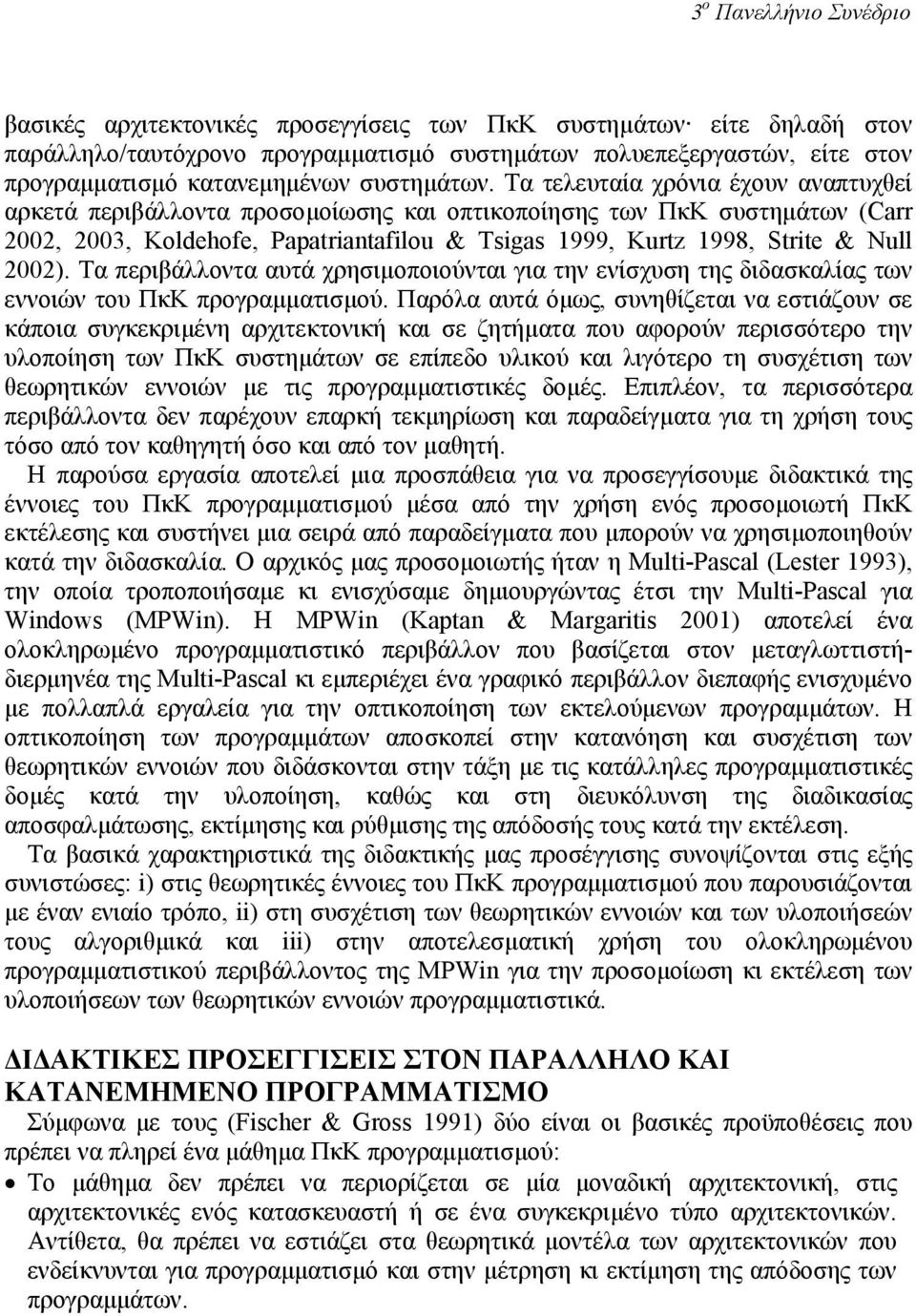 Τα τελευταία χρόνια έχουν αναπτυχθεί αρκετά περιβάλλοντα προσοµοίωσης και οπτικοποίησης των ΠκΚ συστηµάτων (Carr 2002, 2003, Koldehofe, Papatriantafilou & Tsigas 1999, Kurtz 1998, Strite & Null 2002).