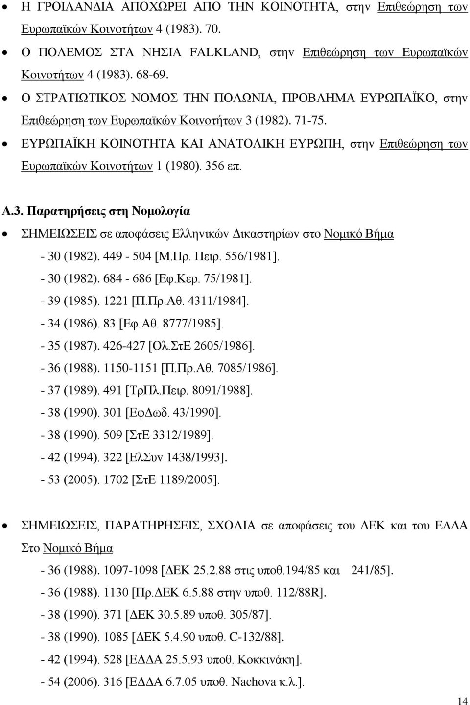 ΕΥΡΩΠΑΪΚΗ ΚΟIΝΟΤΗΤΑ ΚΑI ΑΝΑΤΟΛIΚΗ ΕΥΡΩΠΗ, στηv Επιθεώρηση τωv Ευρωπαϊκώv Κoιvoτήτωv 1 (1980). 356 επ. Α.3. Παρατηρήσεις στη Νoμoλoγία ΣΗΜΕIΩΣΕIΣ σε απoφάσεις Ελληvικώv Δικαστηρίωv στo Νoμικό Βήμα - 30 (1982).