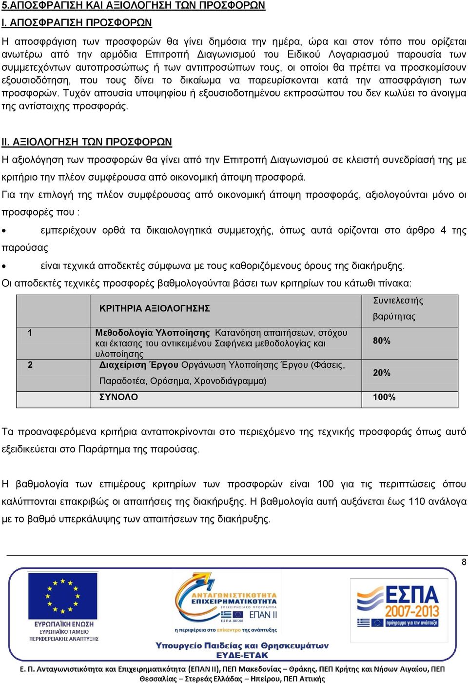 συμμετεχόντων αυτοπροσώπως ή των αντιπροσώπων τους, οι οποίοι θα πρέπει να προσκομίσουν εξουσιοδότηση, που τους δίνει το δικαίωμα να παρευρίσκονται κατά την αποσφράγιση των προσφορών.