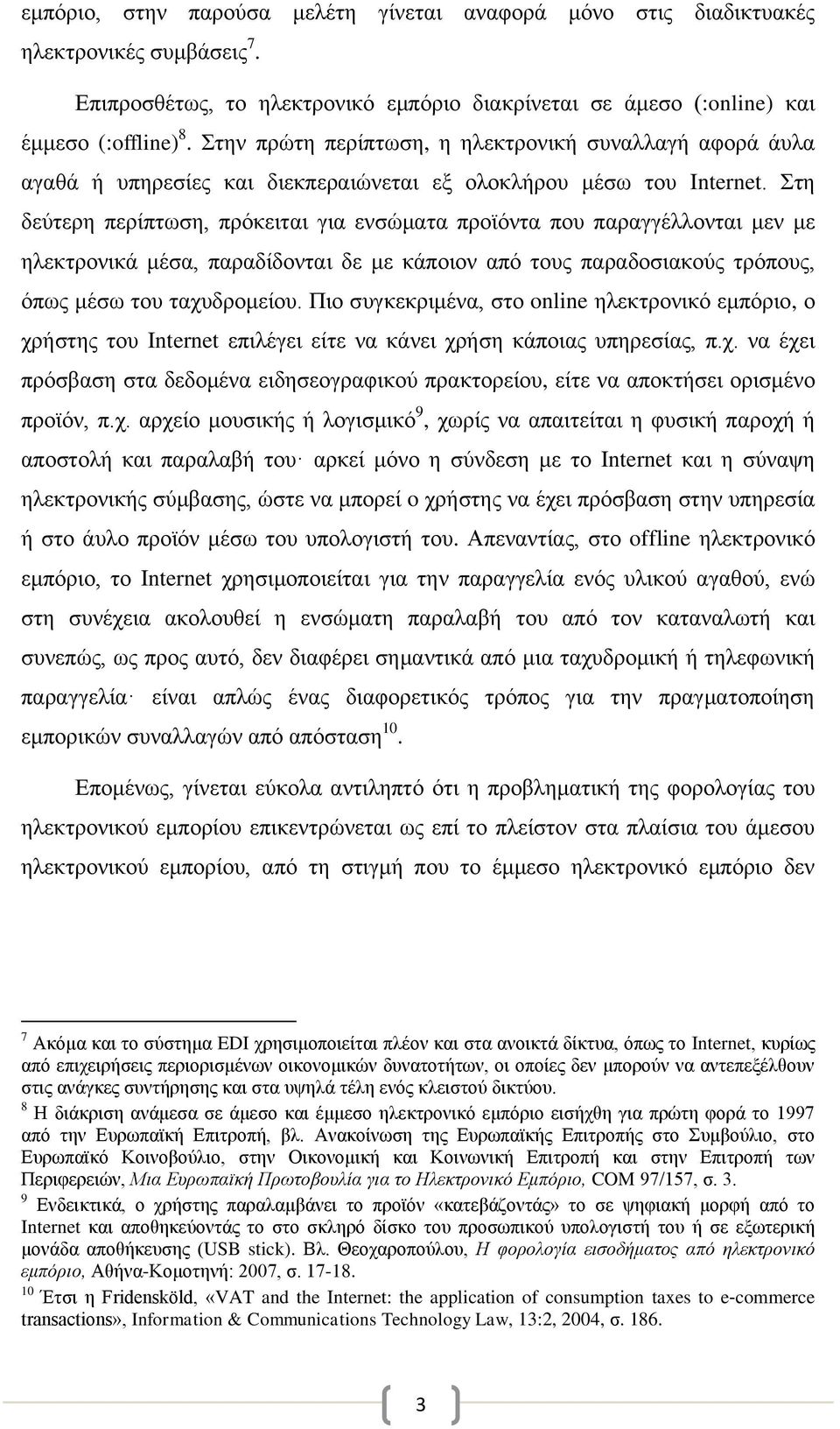 Στη δεύτερη περίπτωση, πρόκειται για ενσώματα προϊόντα που παραγγέλλονται μεν με ηλεκτρονικά μέσα, παραδίδονται δε με κάποιον από τους παραδοσιακούς τρόπους, όπως μέσω του ταχυδρομείου.