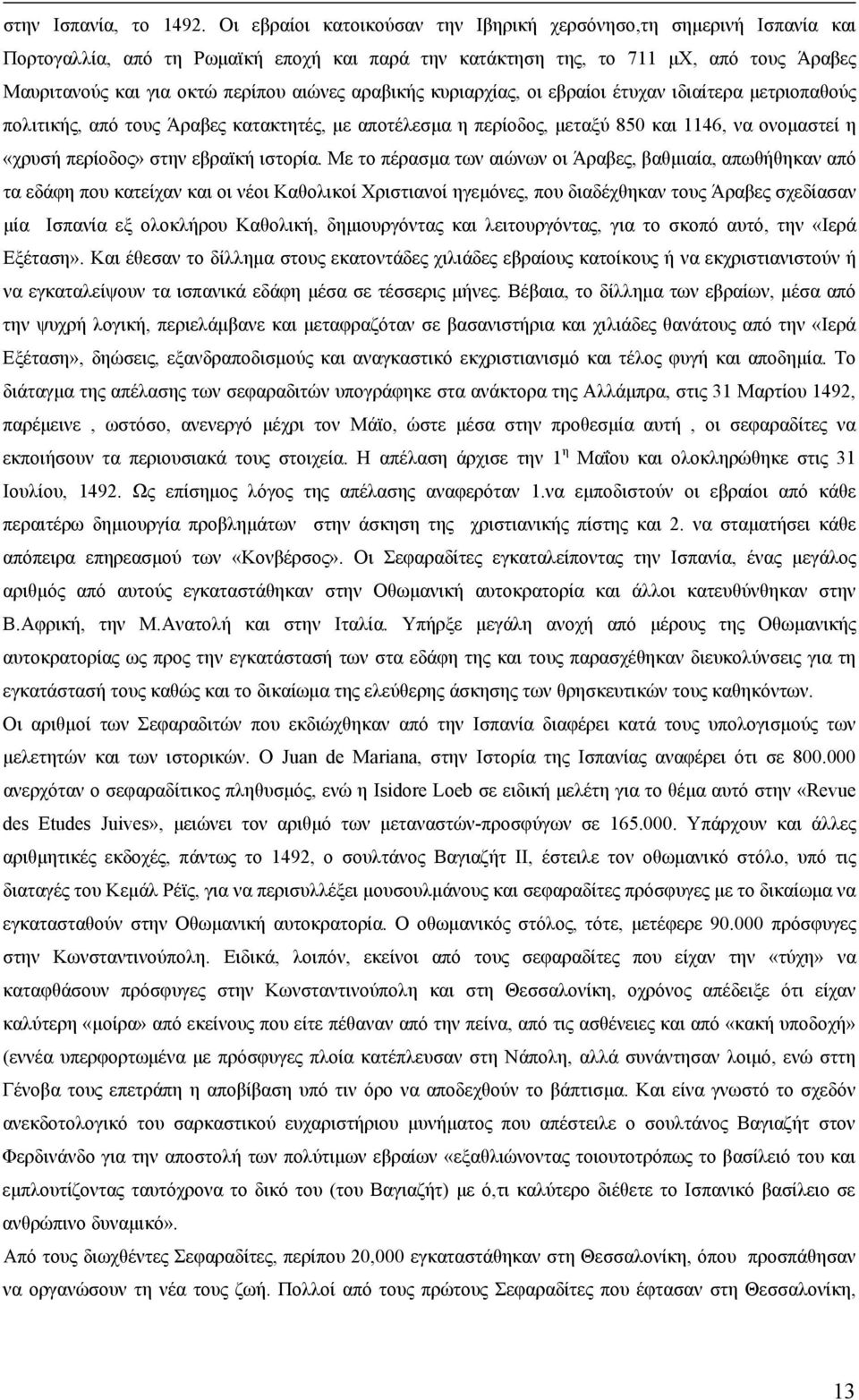 αραβικής κυριαρχίας, οι εβραίοι έτυχαν ιδιαίτερα μετριοπαθούς πολιτικής, από τους Άραβες κατακτητές, με αποτέλεσμα η περίοδος, μεταξύ 850 και 1146, να ονομαστεί η «χρυσή περίοδος» στην εβραϊκή