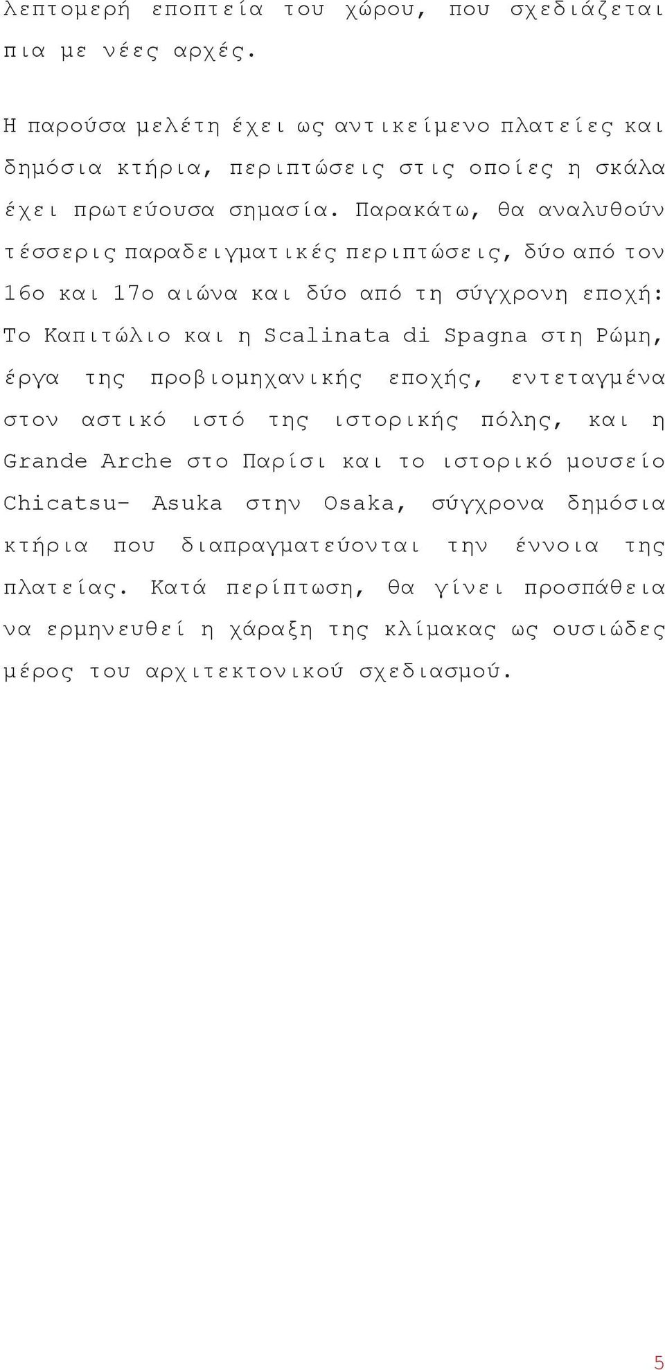 Παρακάτω, θα αναλυθούν τέσσερις παραδειγματικές περιπτώσεις, δύο από τον 16ο και 17ο αιώνα και δύο από τη σύγχρονη εποχή: Το Καπιτώλιο και η Scalinata di Spagna στη Ρώμη, έργα