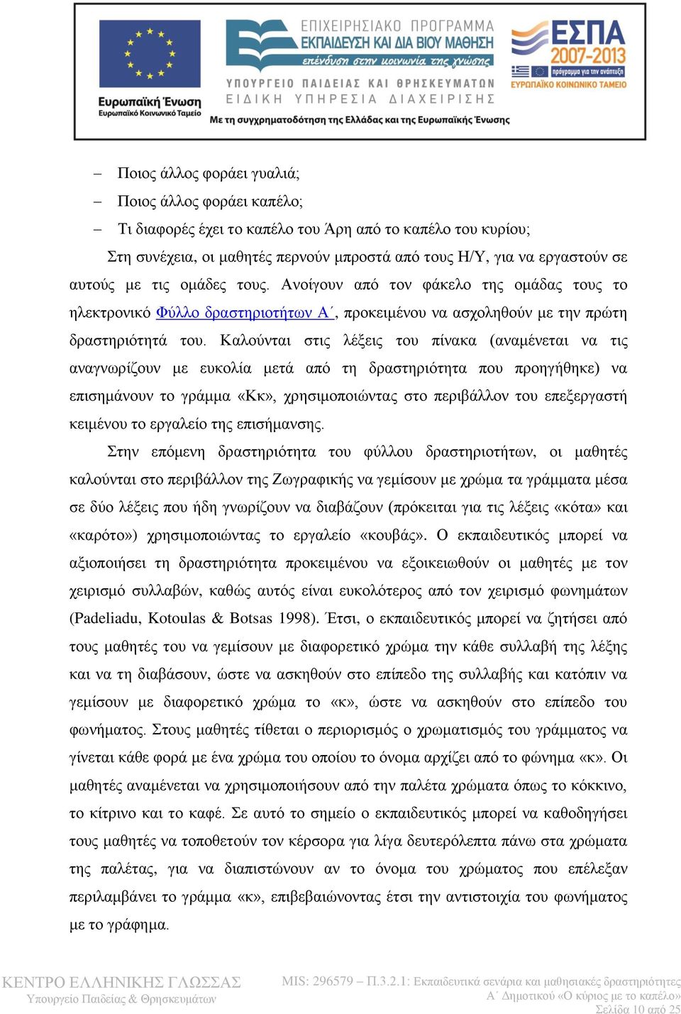 Καλούνται στις λέξεις του πίνακα (αναμένεται να τις αναγνωρίζουν με ευκολία μετά από τη δραστηριότητα που προηγήθηκε) να επισημάνουν το γράμμα «Κκ», χρησιμοποιώντας στο περιβάλλον του επεξεργαστή