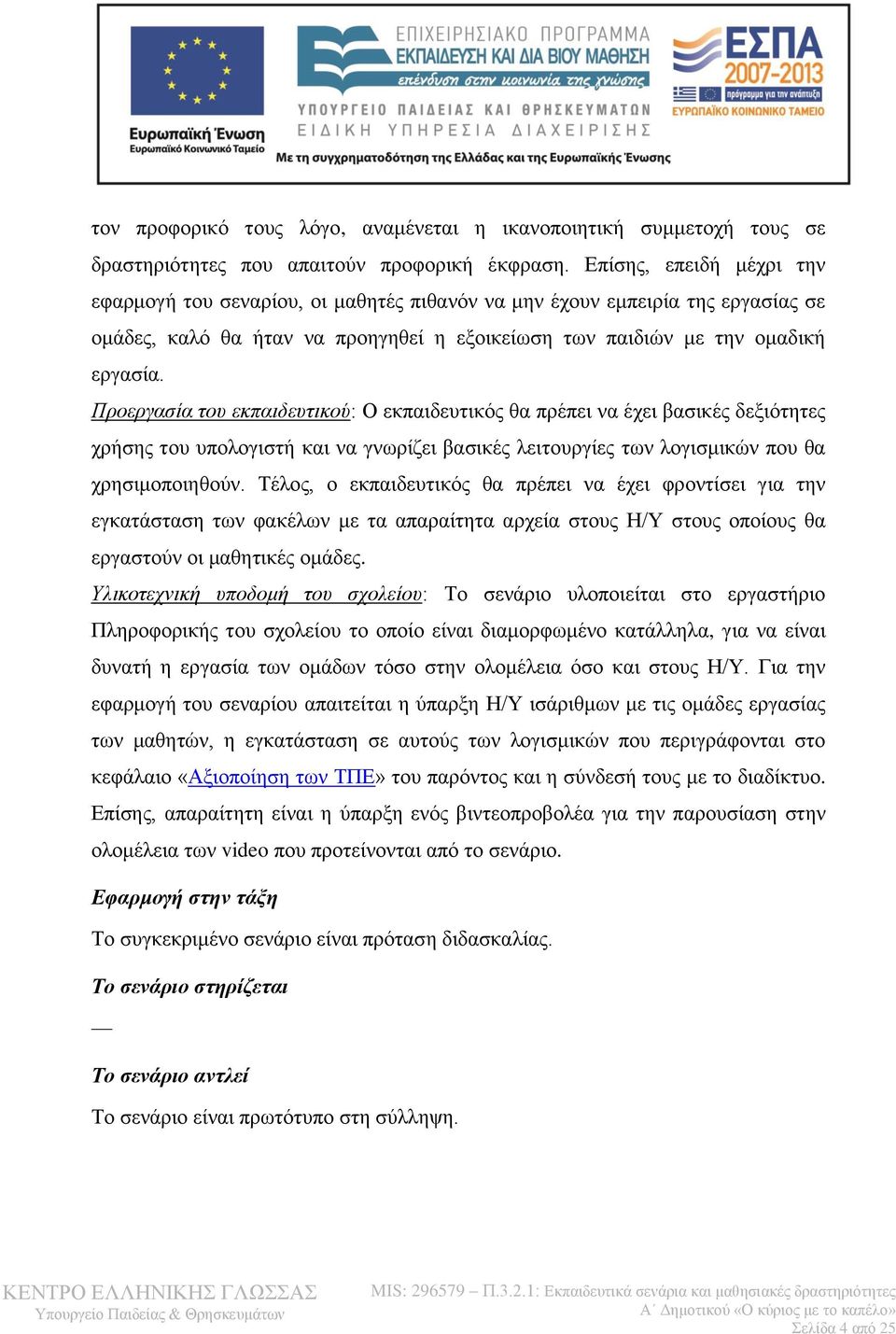 Προεργασία του εκπαιδευτικού: Ο εκπαιδευτικός θα πρέπει να έχει βασικές δεξιότητες χρήσης του υπολογιστή και να γνωρίζει βασικές λειτουργίες των λογισμικών που θα χρησιμοποιηθούν.