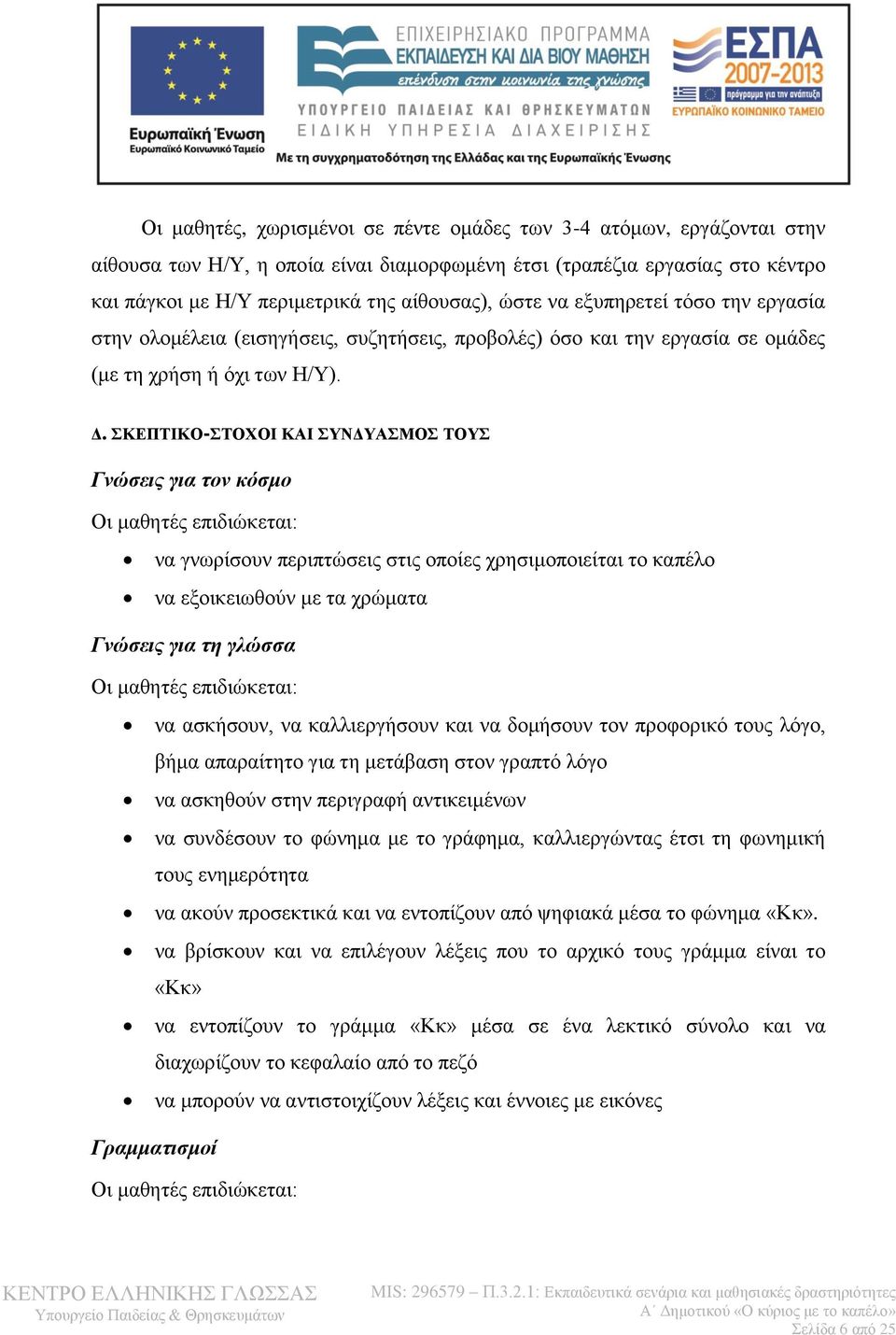 ΣΚΕΠΤΙΚΟ-ΣΤΟΧΟΙ ΚΑΙ ΣΥΝΔΥΑΣΜΟΣ ΤΟΥΣ Γνώσεις για τον κόσμο Οι μαθητές επιδιώκεται: να γνωρίσουν περιπτώσεις στις οποίες χρησιμοποιείται το καπέλο να εξοικειωθούν με τα χρώματα Γνώσεις για τη γλώσσα Οι