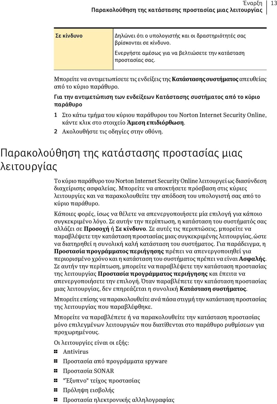 Για την αντιμετώπιση των ενδείξεων Κατάστασης συστήματος από το κύριο παράθυρο 1 Στο κάτω τμήμα του κύριου παράθυρου του Norton Internet Security Online, κάντε κλικ στο στοιχείο Άμεση επιδιόρθωση.