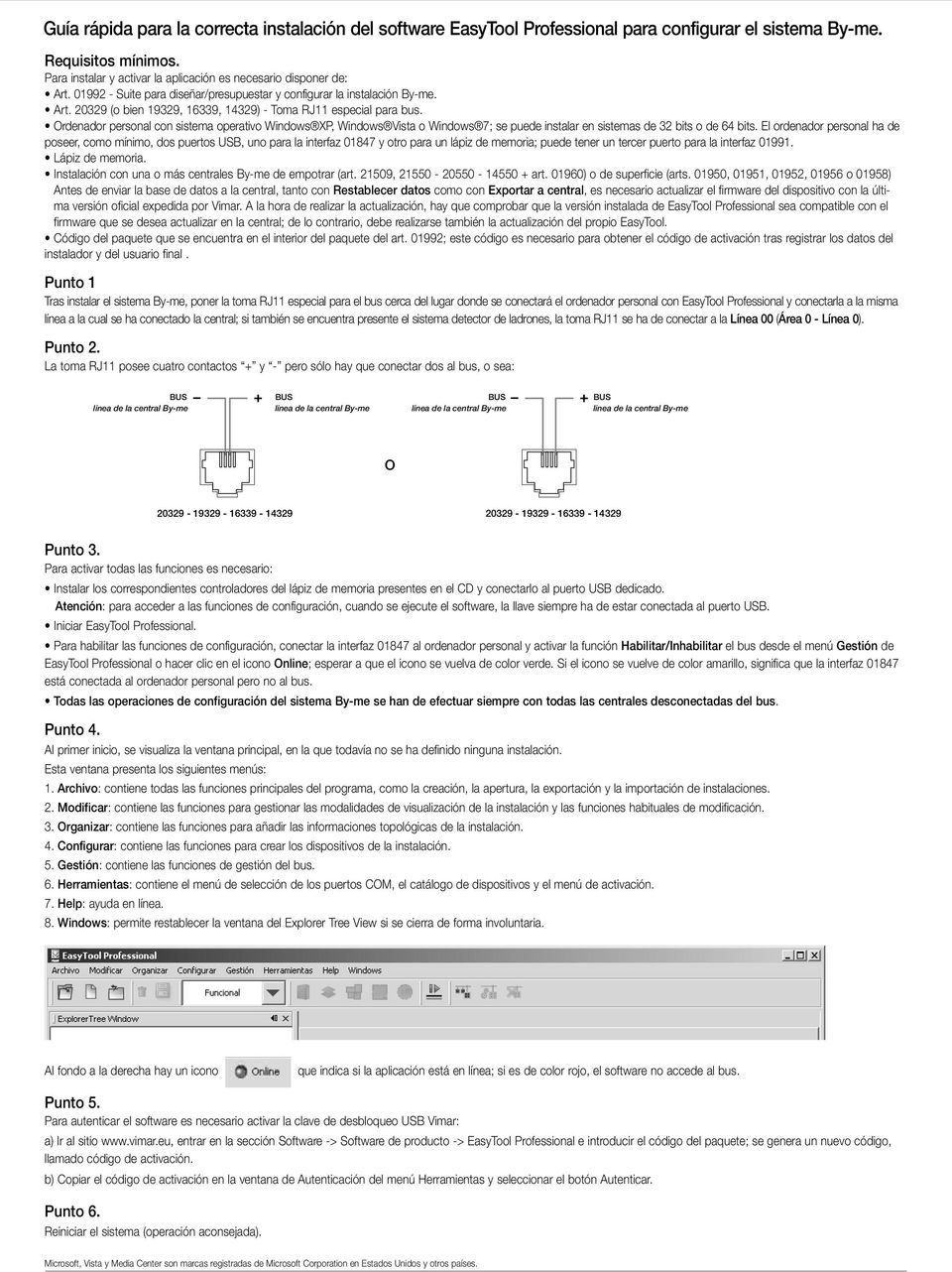 Ordenador personal con sistema operativo Windows XP, Windows Vista o Windows 7; se puede instalar en sistemas de 32 bits o de 64 bits.