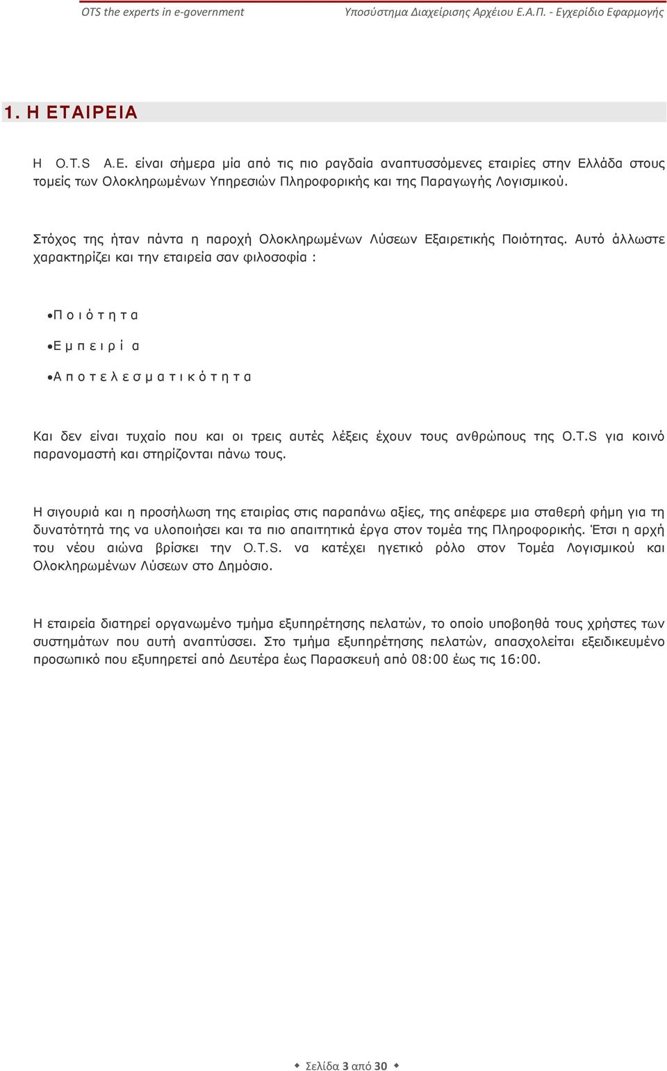 Αυτό άλλωστε χαρακτηρίζει και την εταιρεία σαν φιλοσοφία : Π ο ι ό τ η τ α Ε μ π ε ι ρ ί α Α π ο τ ε λ ε σ μ α τ ι κ ό τ η τ α Και δεν είναι τυχαίο που και οι τρεις αυτές λέξεις έχουν τους ανθρώπους