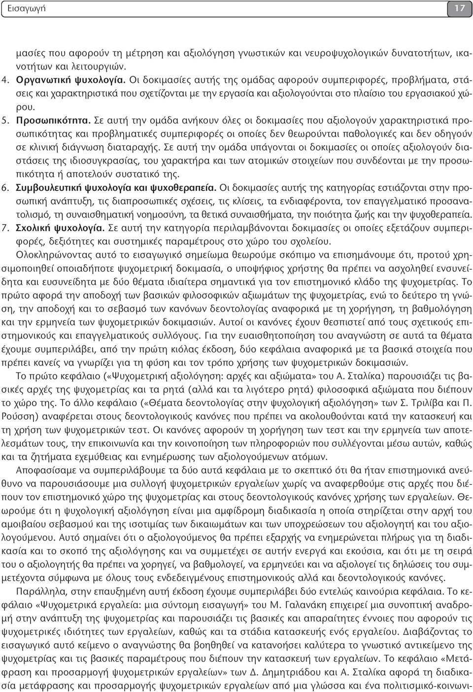 Σε αυτή την ομάδα ανήκουν όλες οι δοκιμασίες που αξιολογούν χαρακτηριστικά προσωπικότητας και προβληματικές συμπεριφορές οι οποίες δεν θεωρούνται παθολογικές και δεν οδηγούν σε κλινική διάγνωση