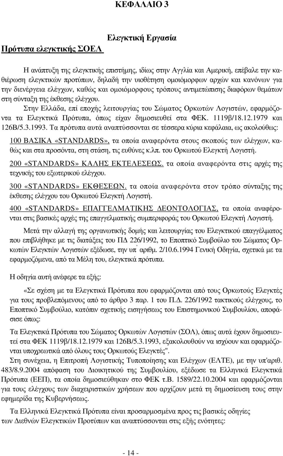 Στην Ελλάδα, επί εποχής λειτουργίας του Σώµατος Ορκωτών Λογιστών, εφαρµόζοντα τα Ελεγκτικά Πρότυπα, όπως είχαν δηµοσιευθεί στα ΦΕΚ. 1119β/18.12.1979 και 126Β/5.3.1993.