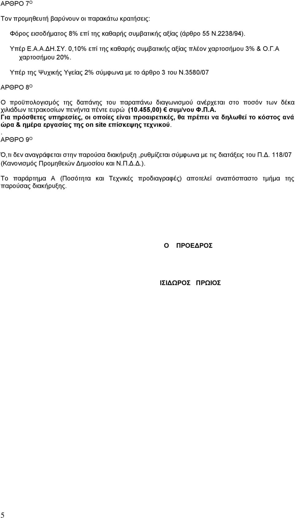 3580/07 ΑΡΘΡΟ 8 Ο Ο προϋπολογισμός της δαπάνης του παραπάνω διαγωνισμού ανέρχεται στο ποσόν των δέκα χιλιάδων τετρακοσίων πενήντα πέντε ευρώ (10.455,00) συμ/νου Φ.Π.Α. Για πρόσθετες υπηρεσίες, οι οποίες είναι προαιρετικές, θα πρέπει να δηλωθεί το κόστος ανά ώρα & ημέρα εργασίας της on site επίσκεψης τεχνικού.