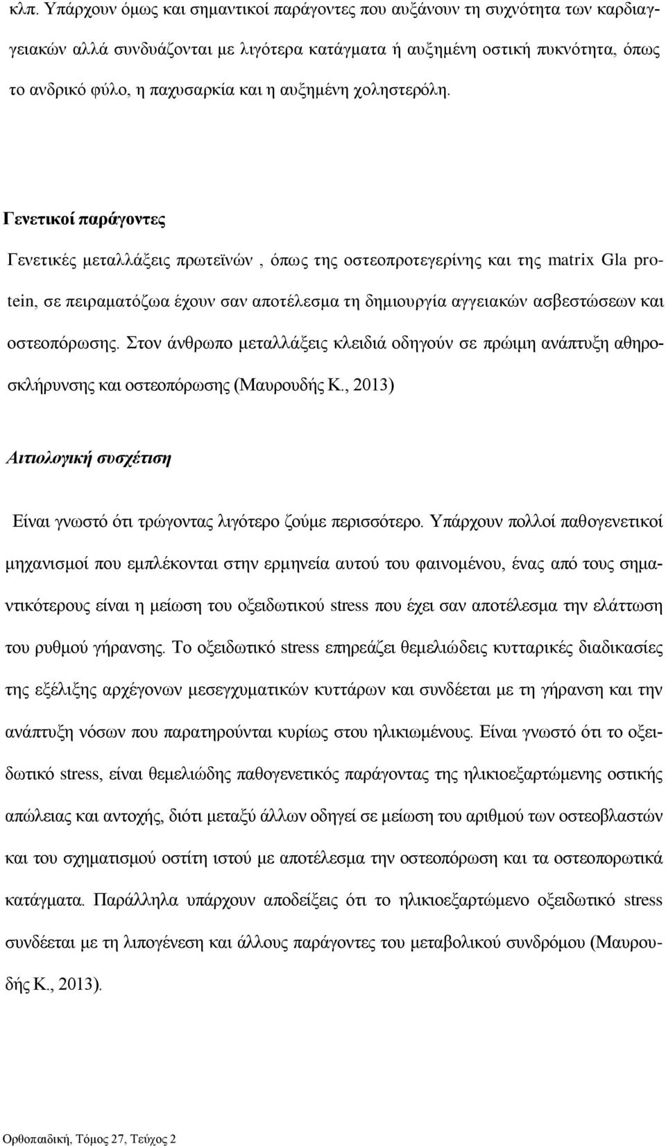 Γενετικοί παράγοντες Γενετικές μεταλλάξεις πρωτεϊνών, όπως της οστεοπροτεγερίνης και της matrix Gla protein, σε πειραματόζωα έχουν σαν αποτέλεσμα τη δημιουργία αγγειακών ασβεστώσεων και οστεοπόρωσης.