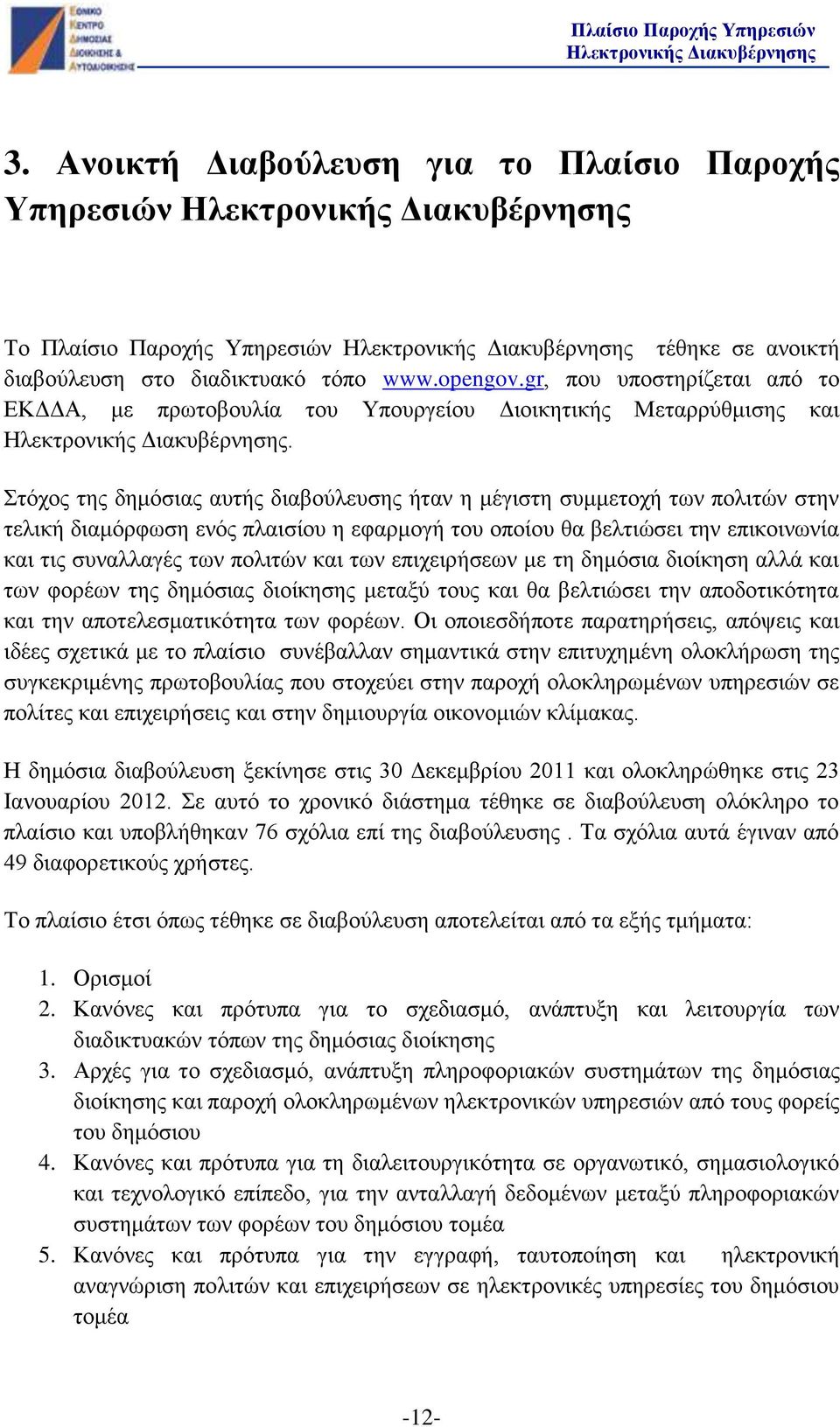 Στόχος της δημόσιας αυτής διαβούλευσης ήταν η μέγιστη συμμετοχή των πολιτών στην τελική διαμόρφωση ενός πλαισίου η εφαρμογή του οποίου θα βελτιώσει την επικοινωνία και τις συναλλαγές των πολιτών και