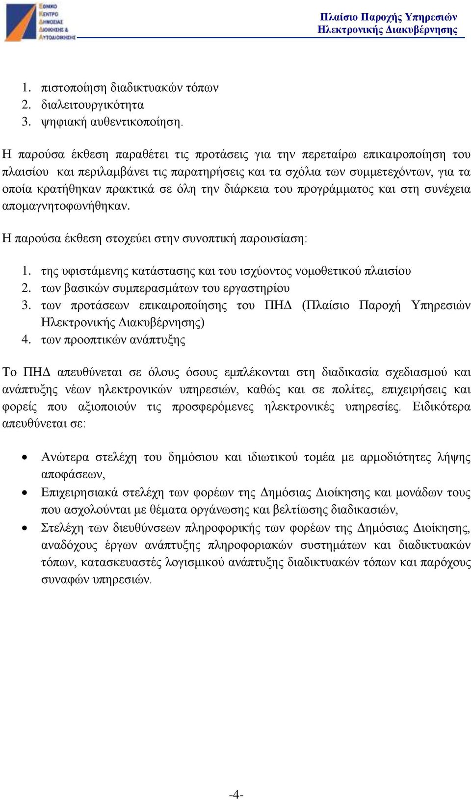 διάρκεια του προγράμματος και στη συνέχεια απομαγνητοφωνήθηκαν. Η παρούσα έκθεση στοχεύει στην συνοπτική παρουσίαση: 1. της υφιστάμενης κατάστασης και του ισχύοντος νομοθετικού πλαισίου 2.