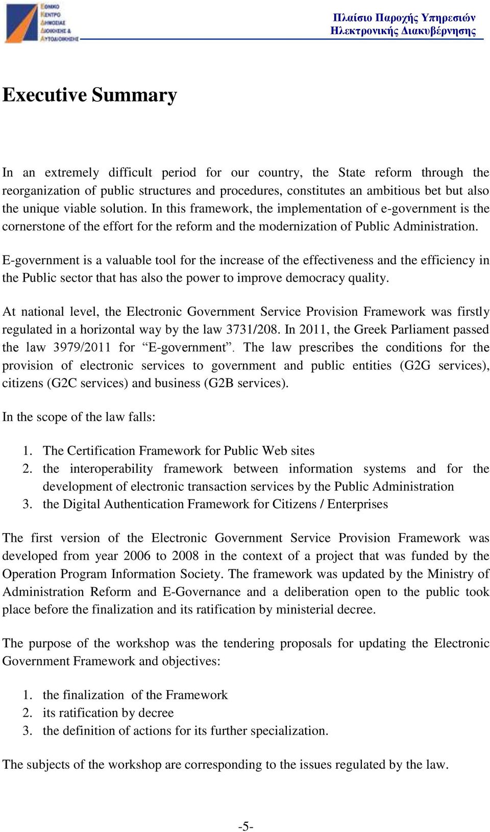 E-government is a valuable tool for the increase of the effectiveness and the efficiency in the Public sector that has also the power to improve democracy quality.