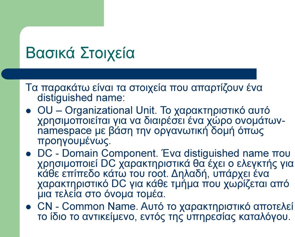 DC - Domain Component. Ένα distiguished name που χρησιμοποιεί DC χαρακτηριστικά θα έχει ο ελεγκτής για κάθε επίπεδο κάτω του root.