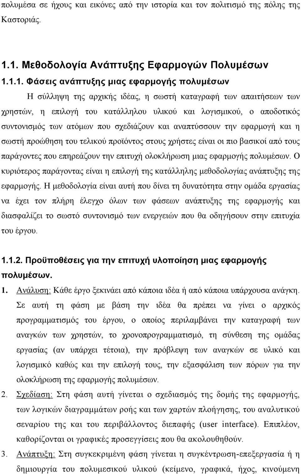 υλικού και λογισμικού, ο αποδοτικός συντονισμός των ατόμων που σχεδιάζουν και αναπτύσσουν την εφαρμογή και η σωστή προώθηση του τελικού προϊόντος στους χρήστες είναι οι πιο βασικοί από τους