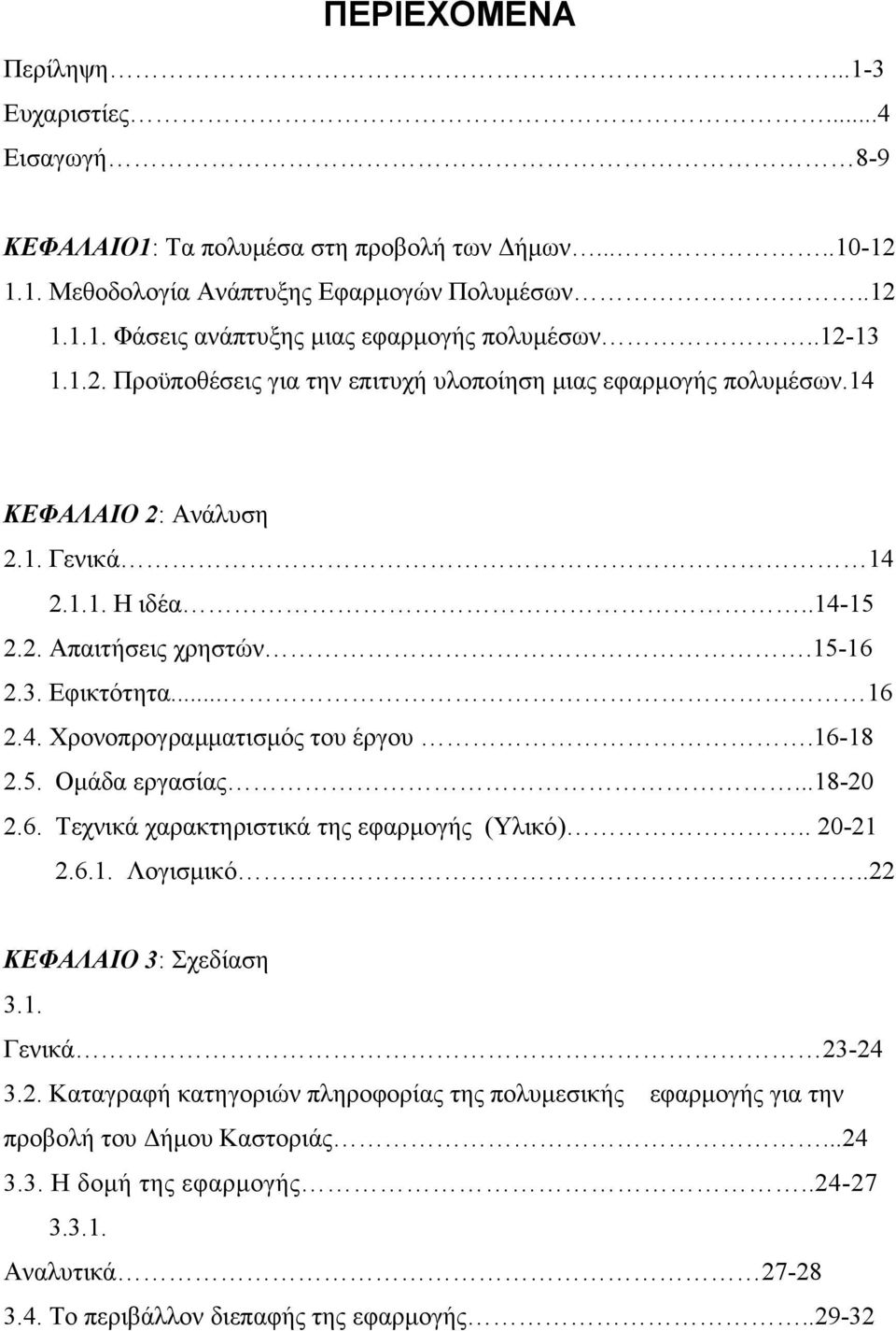 16-18 2.5. Ομάδα εργασίας...18-20 2.6. Τεχνικά χαρακτηριστικά της εφαρμογής (Υλικό).. 20-21 2.6.1. Λογισμικό..22 ΚΕΦΑΛΑΙΟ 3: Σχεδίαση 3.1. Γενικά 23-24 3.2. Καταγραφή κατηγοριών πληροφορίας της πολυμεσικής εφαρμογής για την προβολή του Δήμου Καστοριάς.