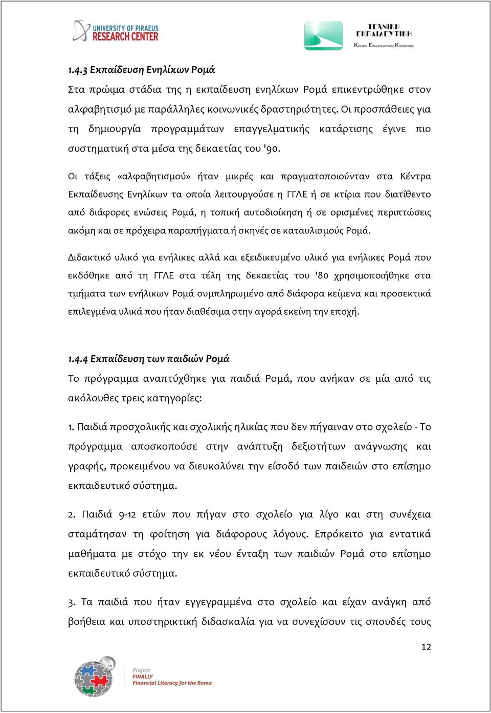 Οι τάξεις «αλφαβητισμού» ήταν μικρές και πραγματοποιούνταν στα Κέντρα Εκπαίδευσης Ενηλίκων τα οποία λειτουργούσε η ΓΓΛΕ ή σε κτίρια που διατίθεντο από διάφορες ενώσεις Ρομά, η τοπική αυτοδιοίκηση ή