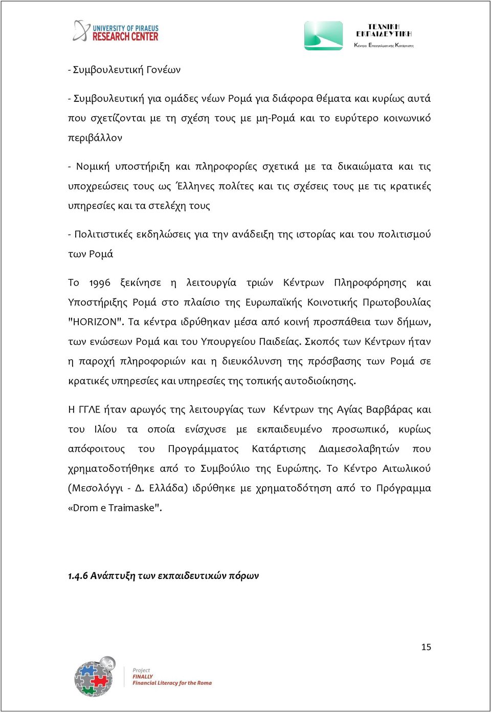 ιστορίας και του πολιτισμού των Ρομά Το 1996 ξεκίνησε η λειτουργία τριών Κέντρων Πληροφόρησης και Υποστήριξης Ρομά στο πλαίσιο της Ευρωπαϊκής Κοινοτικής Πρωτοβουλίας "HORIZON".