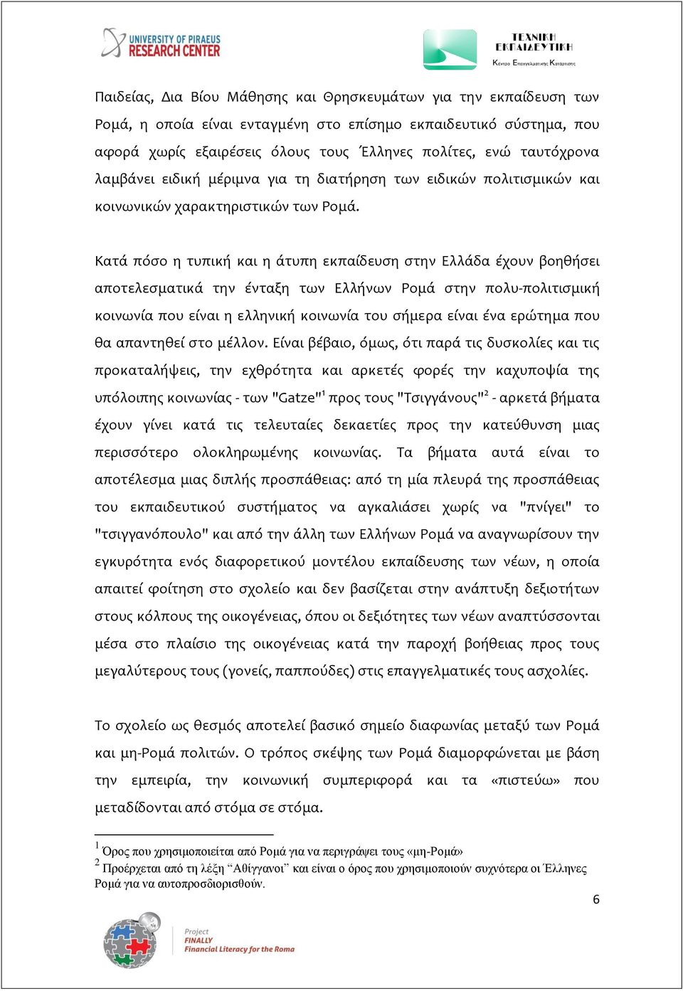 Κατά πόσο η τυπική και η άτυπη εκπαίδευση στην Ελλάδα έχουν βοηθήσει αποτελεσματικά την ένταξη των Ελλήνων Ρομά στην πολυ-πολιτισμική κοινωνία που είναι η ελληνική κοινωνία του σήμερα είναι ένα