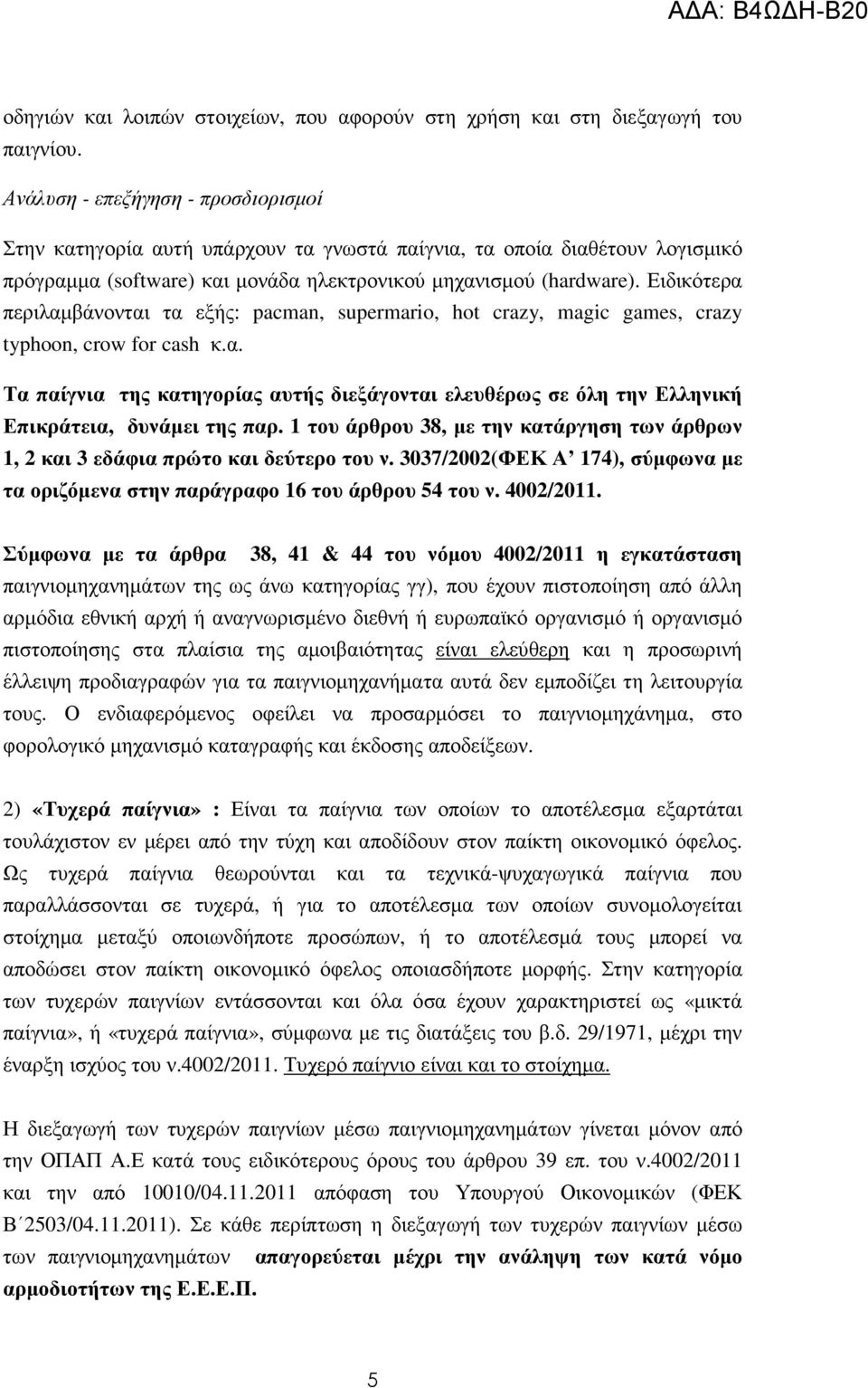 Ειδικότερα περιλαµβάνονται τα εξής: pacman, supermario, hot crazy, magic games, crazy typhoon, crow for cash κ.α. Τα παίγνια της κατηγορίας αυτής διεξάγονται ελευθέρως σε όλη την Ελληνική Επικράτεια, δυνάµει της παρ.