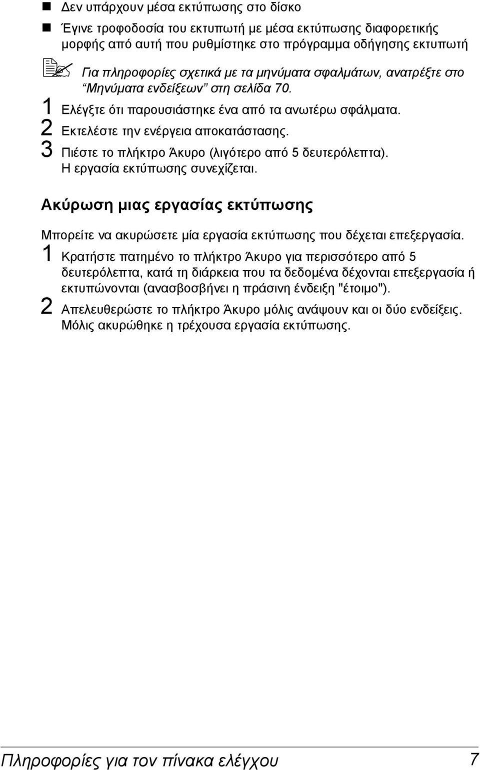 3 Πιέστε το πλήκτρο Άκυρο (λιγότερο από 5 δευτερόλεπτα). Η εργασία εκτύπωσης συνεχίζεται. Ακύρωση µιας εργασίας εκτύπωσης Μπορείτε να ακυρώσετε µία εργασία εκτύπωσης που δέχεται επεξεργασία.