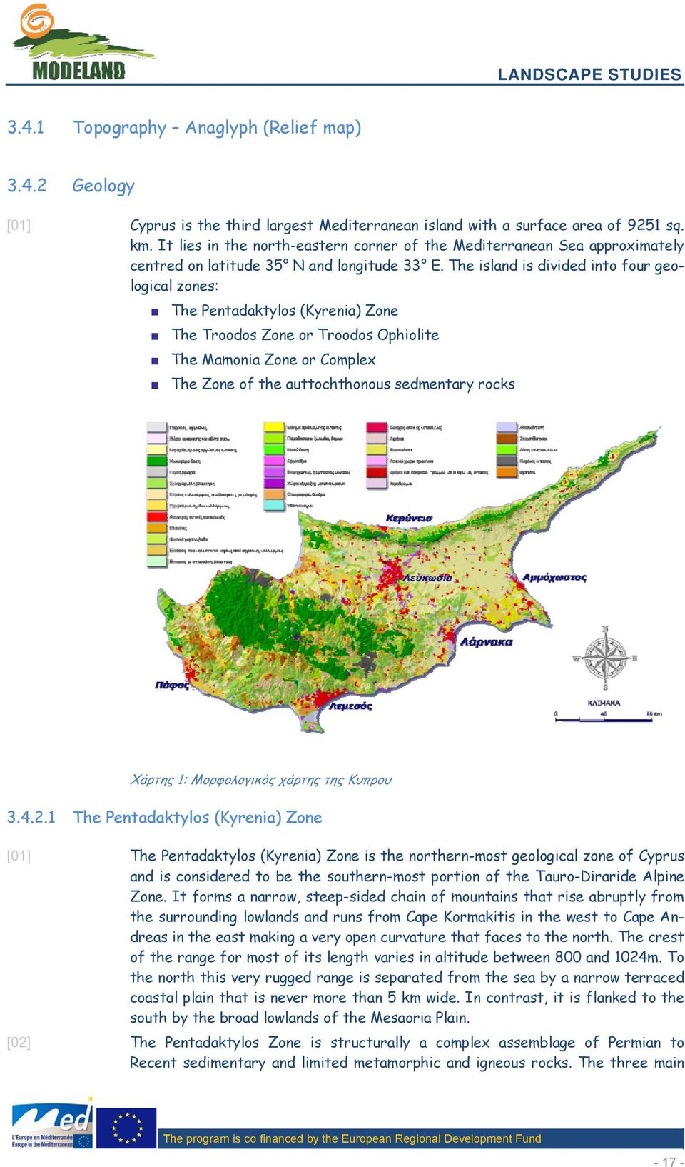 The island is divided into four geological zones: Τhe Pentadaktylos (Kyrenia) Zone Τhe Troodos Zone or Troodos Ophiolite Τhe Mamonia Zone or Complex The Zone of the auttochthonous sedmentary rocks