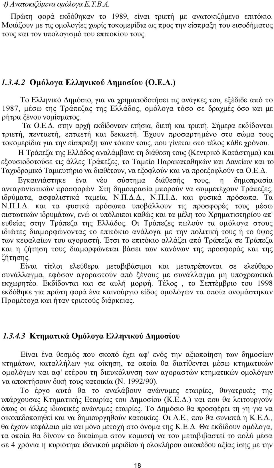 μοσίου (Ο.Ε.Δ.) Το Ελληνικό Δημόσιο, για να χρηματοδοτήσει τις ανάγκες του, εξέδιδε από το 1987, μέσω της Τράπεζας της Ελλάδος, ομόλογα τόσο σε δραχμές όσο και με ρήτρα ξένου νομίσματος. Τα Ο.Ε.Δ. στην αρχή εκδίδονταν ετήσια, διετή και τριετή.