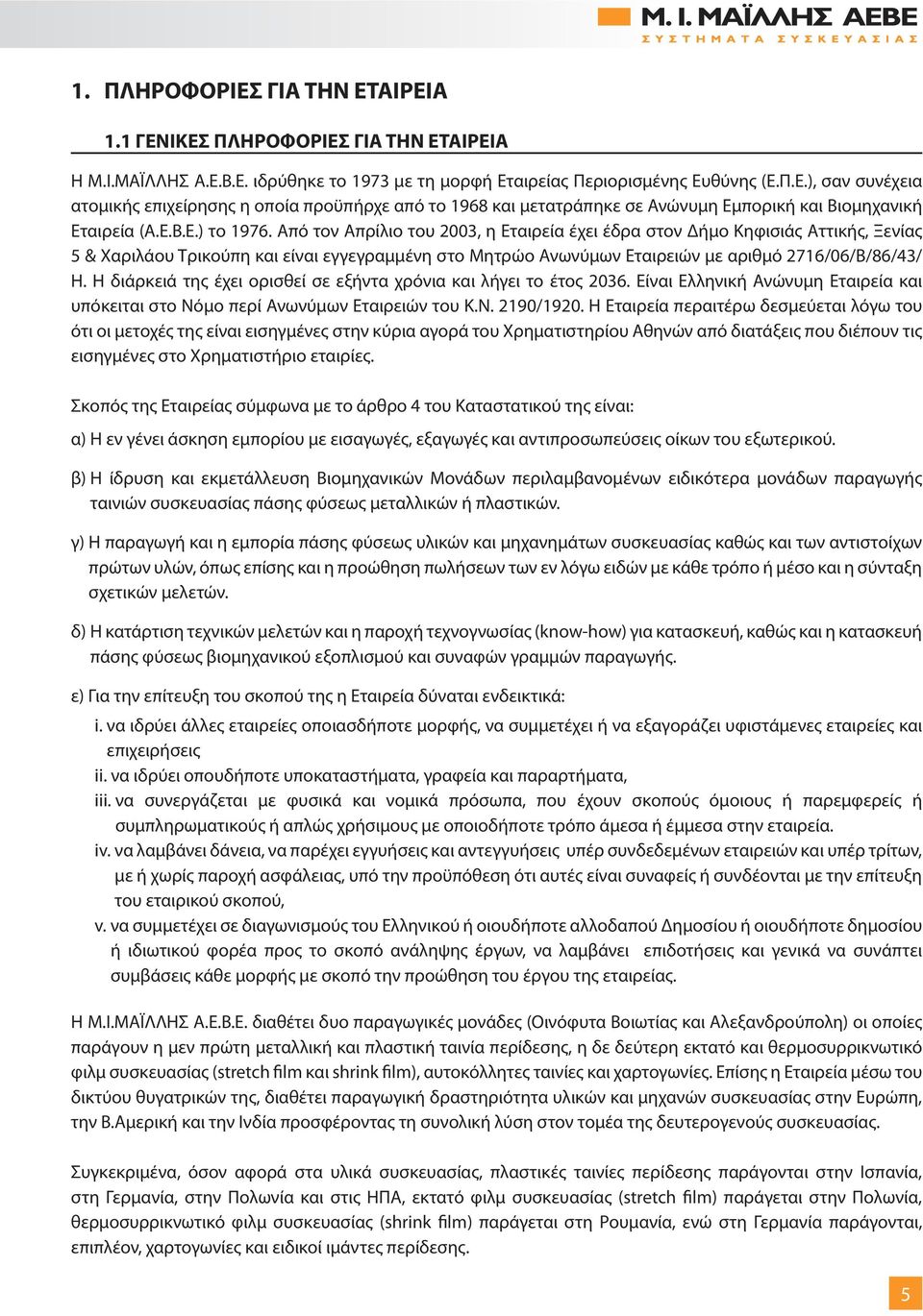 Από τον Απρίλιο του 2003, η Εταιρεία έχει έδρα στον Δήμο Κηφισιάς Αττικής, Ξενίας 5 & Χαριλάου Τρικούπη και είναι εγγεγραμμένη στο Μητρώο Ανωνύμων Εταιρειών με αριθμό 2716/06/Β/86/43/ Η.