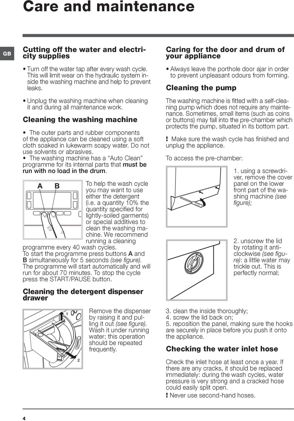 Cleaning the washing machine The outer parts and rubber components of the appliance can be cleaned using a soft cloth soaked in lukewarm soapy water. Do not use solvents or abrasives.