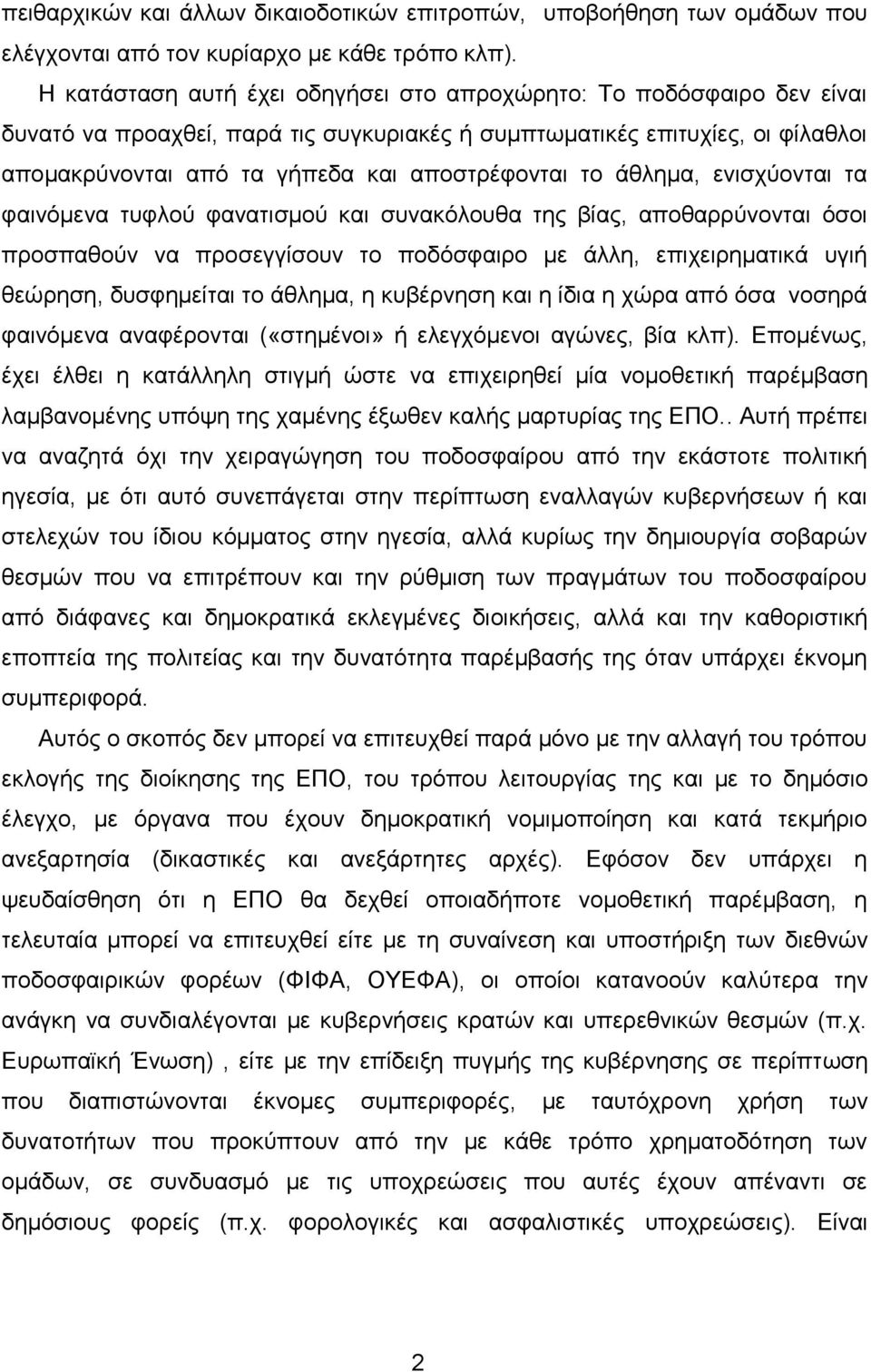 το άθλημα, ενισχύονται τα φαινόμενα τυφλού φανατισμού και συνακόλουθα της βίας, αποθαρρύνονται όσοι προσπαθούν να προσεγγίσουν το ποδόσφαιρο με άλλη, επιχειρηματικά υγιή θεώρηση, δυσφημείται το