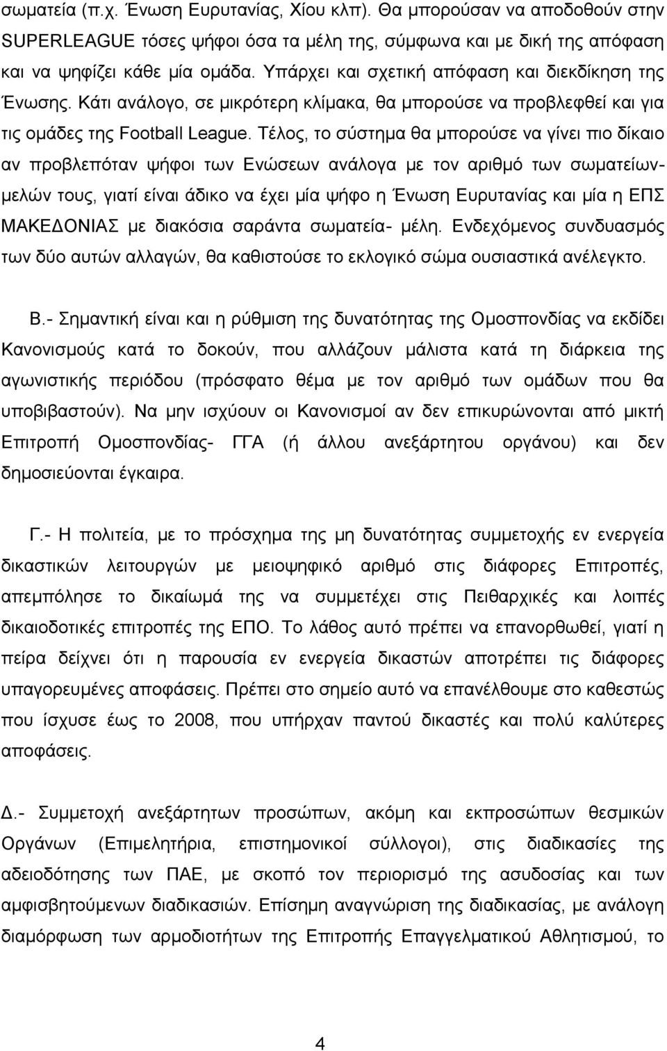 Τέλος, το σύστημα θα μπορούσε να γίνει πιο δίκαιο αν προβλεπόταν ψήφοι των Ενώσεων ανάλογα με τον αριθμό των σωματείωνμελών τους, γιατί είναι άδικο να έχει μία ψήφο η Ένωση Ευρυτανίας και μία η ΕΠΣ