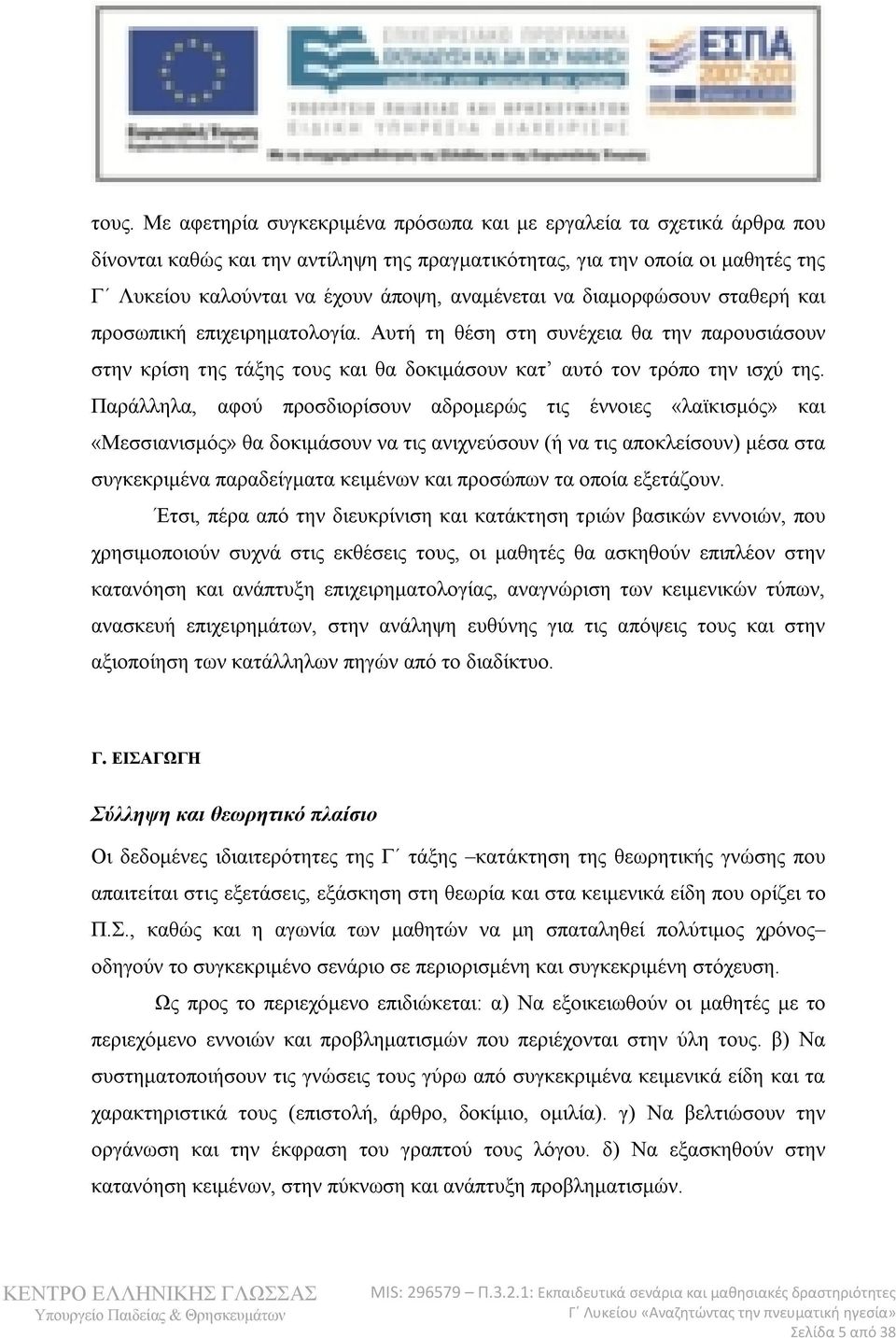 Παράλληλα, αφού προσδιορίσουν αδρομερώς τις έννοιες «λαϊκισμός» και «Μεσσιανισμός» θα δοκιμάσουν να τις ανιχνεύσουν (ή να τις αποκλείσουν) μέσα στα συγκεκριμένα παραδείγματα κειμένων και προσώπων τα