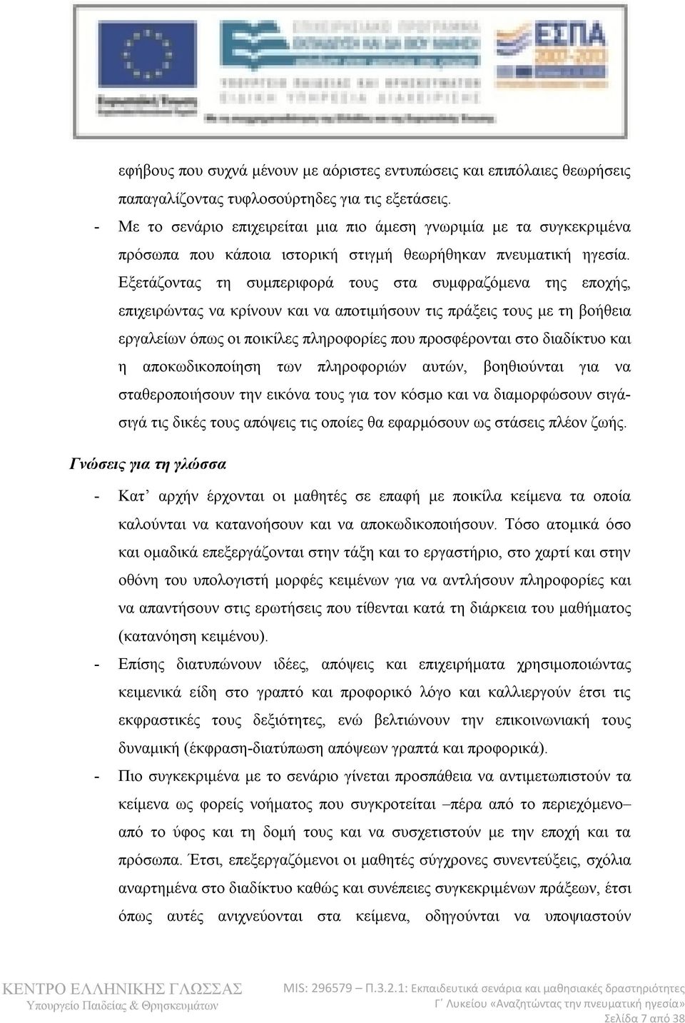 Εξετάζοντας τη συμπεριφορά τους στα συμφραζόμενα της εποχής, επιχειρώντας να κρίνουν και να αποτιμήσουν τις πράξεις τους με τη βοήθεια εργαλείων όπως οι ποικίλες πληροφορίες που προσφέρονται στο