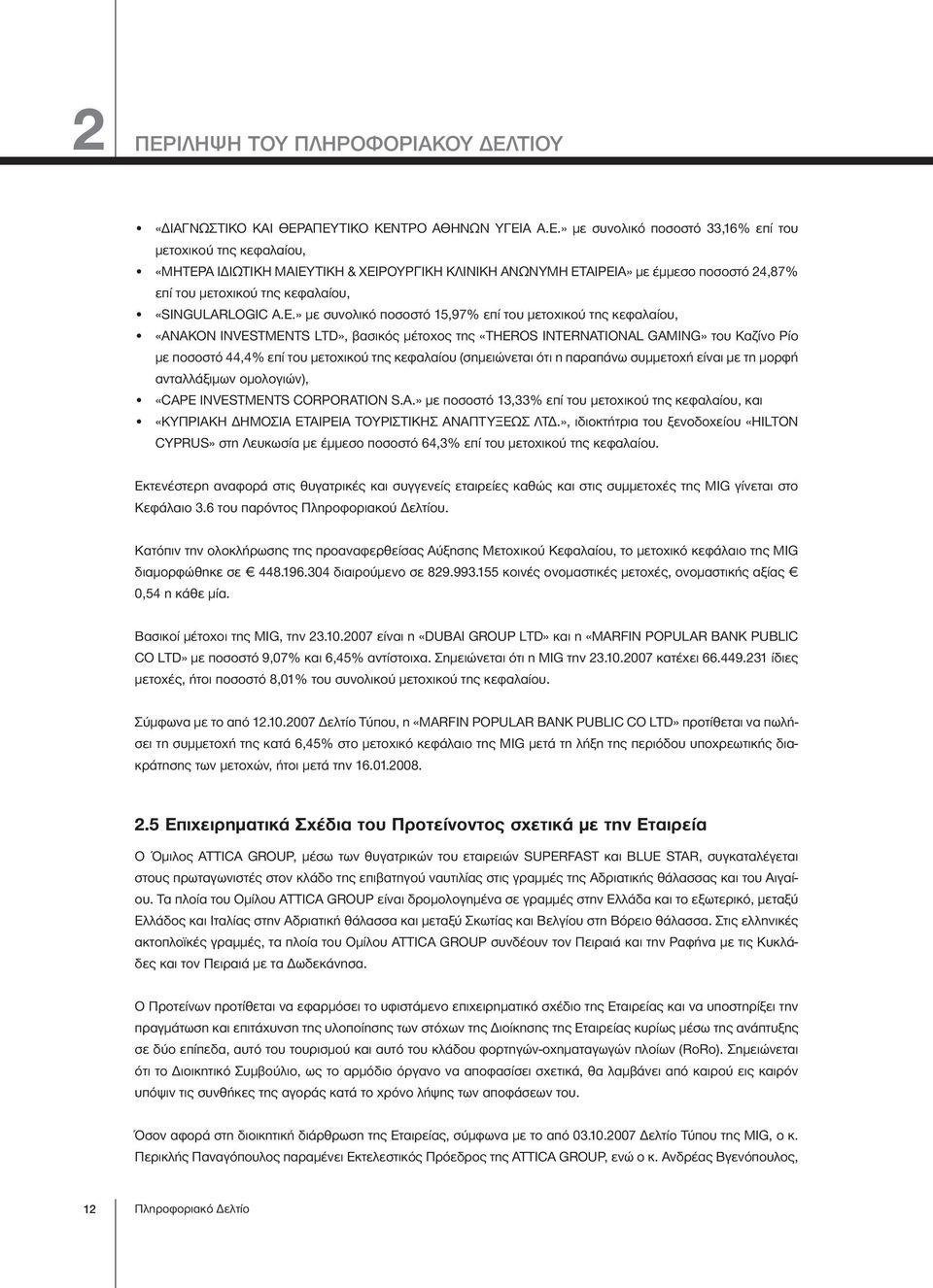 ΑΙΡΕΙΑ» με έμμεσο ποσοστό 24,87% επί του μετοχικού της κεφαλαίου, «SINGULARLOGIC Α.Ε.» με συνολικό ποσοστό 15,97% επί του μετοχικού της κεφαλαίου, «ΑΝΑΚΟΝ INVESTMENTS LTD», βασικός μέτοχος της