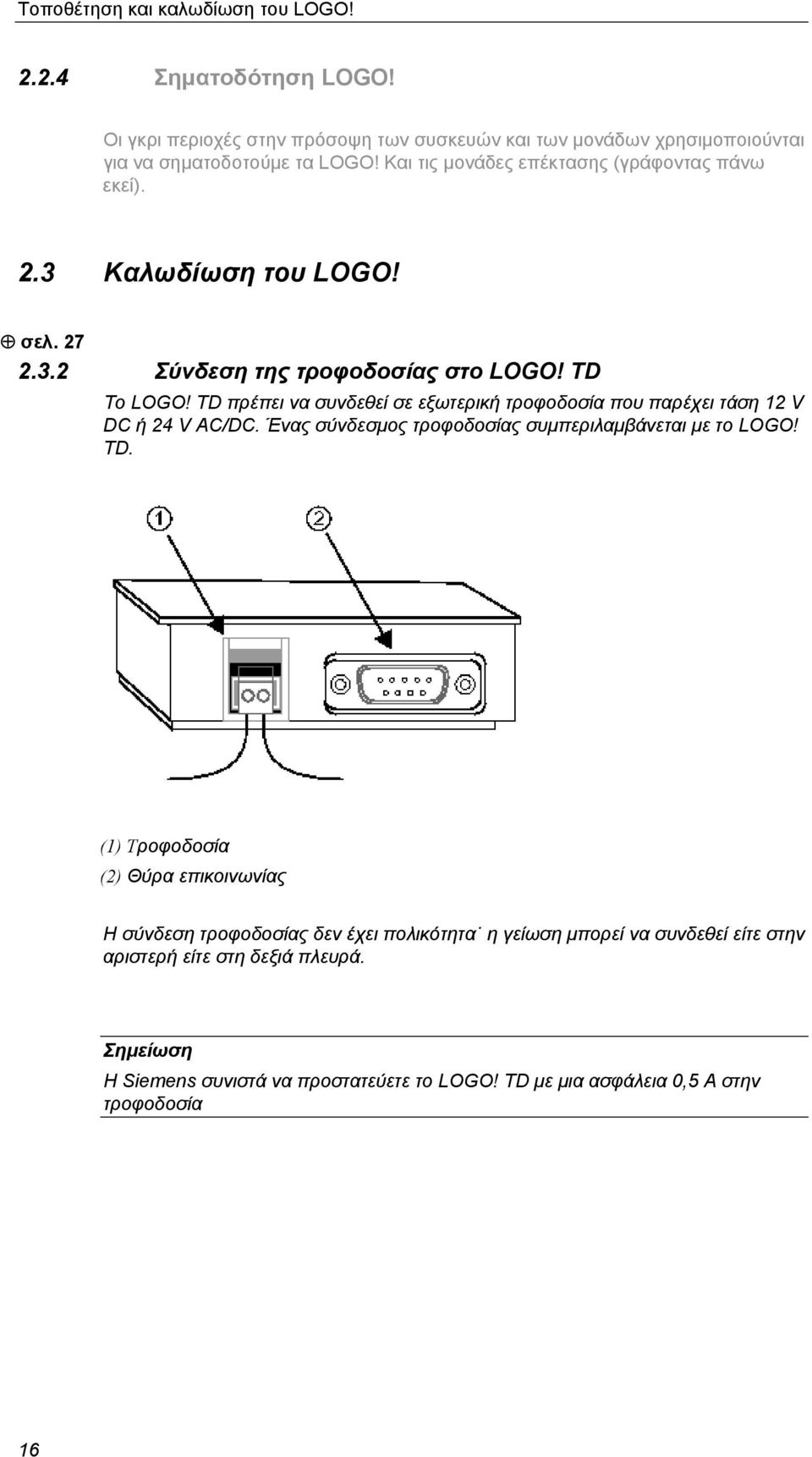 TD πρέπει να συνδεθεί σε εξωτερική τροφοδοσία που παρέχει τάση 12 V DC ή 24 V AC/DC. Ένας σύνδεσμος τροφοδοσίας συμπεριλαμβάνεται με το LOGO! TD.
