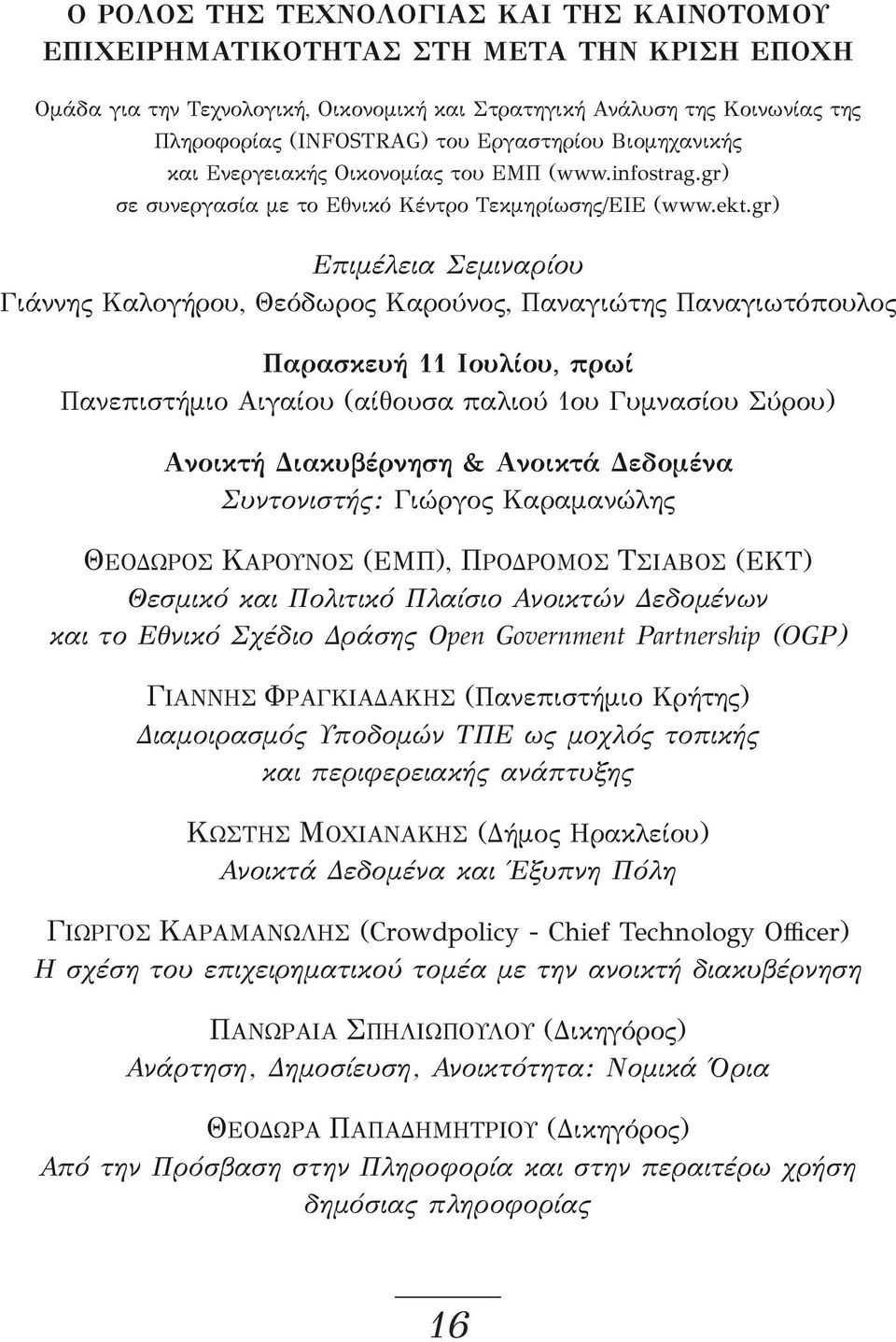 gr) Επιμέλεια Σεμιναρίου Γιάννης Καλογήρου, Θεόδωρος Καρούνος, Παναγιώτης Παναγιωτόπουλος Παρασκευή 11 Ιουλίου, πρωί Πανεπιστήμιο Αιγαίου (αίθουσα παλιού 1ου Γυμνασίου Σύρου) Ανοικτή Διακυβέρνηση &