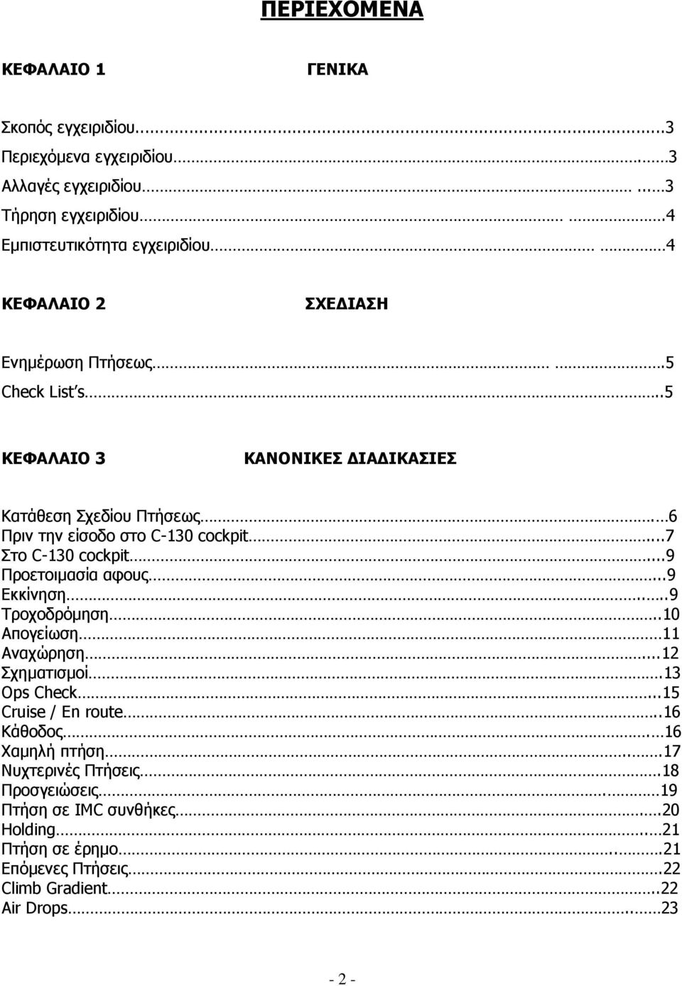 6 Πριν την είσοδο στο C-130 cockpit...7 Στο C-130 cockpit...9 Προετοιµασία αφους...9 Εκκίνηση....9 Τροχοδρόµηση..10 Απογείωση 11 Αναχώρηση...12 Σχηµατισµοί.