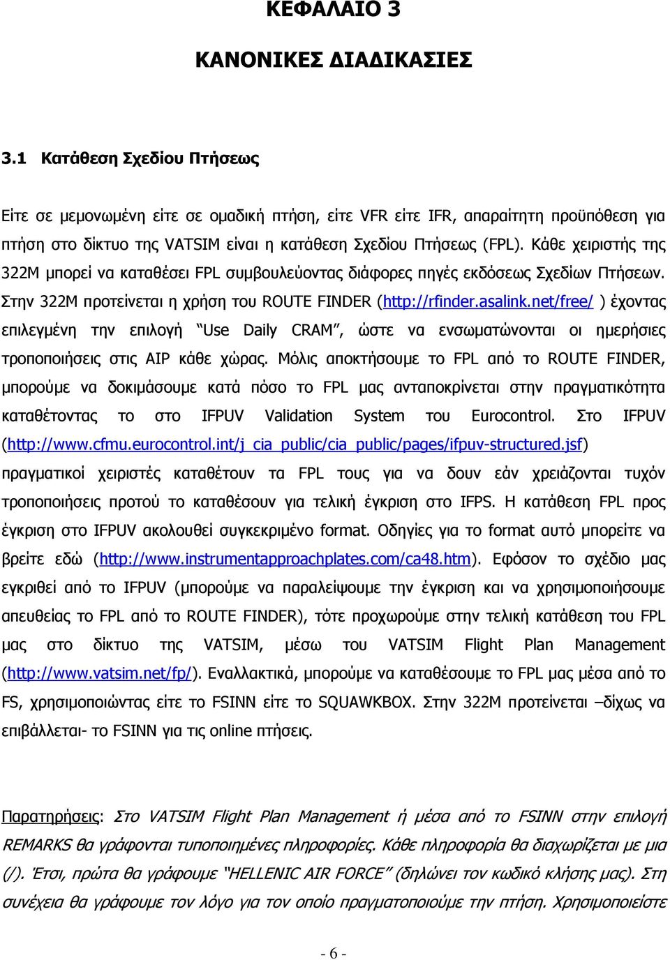 Κάθε χειριστής της 322Μ µπορεί να καταθέσει FPL συµβουλεύοντας διάφορες πηγές εκδόσεως Σχεδίων Πτήσεων. Στην 322Μ προτείνεται η χρήση του ROUTE FINDER (http://rfinder.asalink.