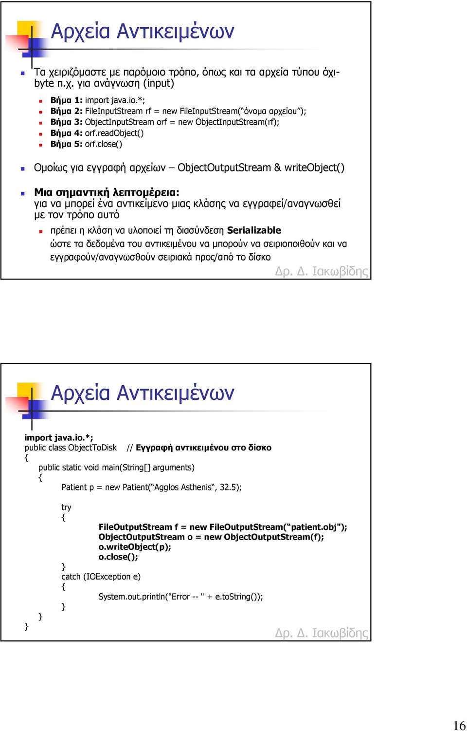 close() Οµοίως για εγγραφή αρχείων ObjectOutputStream & writeobject() Μια σηµαντική λεπτοµέρεια: για να µπορεί ένα αντικείµενο µιας κλάσης να εγγραφεί/αναγνωσθεί µε τον τρόπο αυτό πρέπει η κλάση να