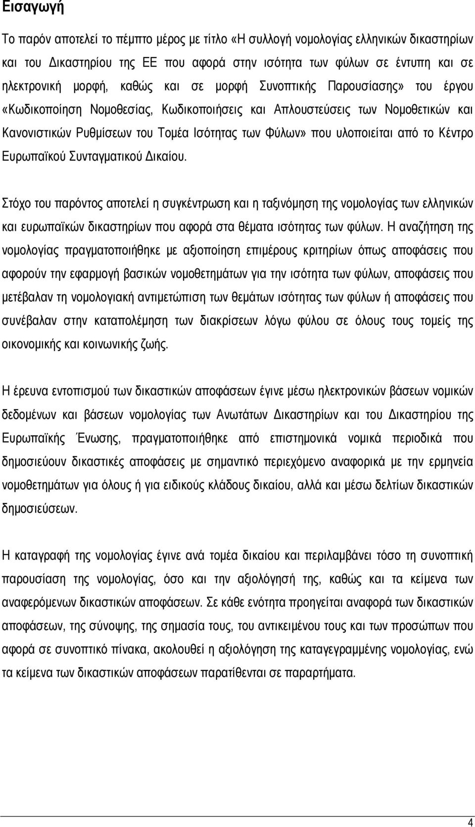 το Κέντρο Ευρωπαϊκού Συνταγματικού Δικαίου. Στόχο του παρόντος αποτελεί η συγκέντρωση και η ταξινόμηση της νομολογίας των ελληνικών και ευρωπαϊκών δικαστηρίων που αφορά στα θέματα ισότητας των φύλων.