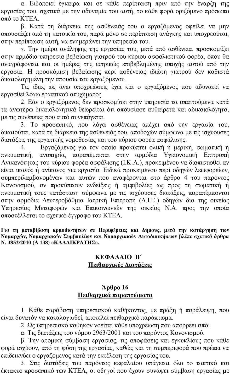 Την ημέρα ανάληψης της εργασίας του, μετά από ασθένεια, προσκομίζει στην αρμόδια υπηρεσία βεβαίωση γιατρού του κύριου ασφαλιστικού φορέα, όπου θα αναγράφονται και οι ημέρες της ιατρικώς επιβεβλημένης