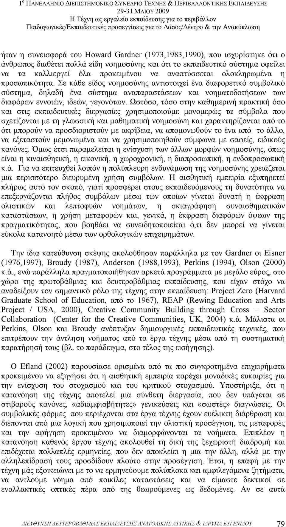 Σε κάθε είδος νοηµοσύνης αντιστοιχεί ένα διαφορετικό συµβολικό σύστηµα, δηλαδή ένα σύστηµα αναπαραστάσεων και νοηµατοδοτήσεων των διαφόρων εννοιών, ιδεών, γεγονότων.