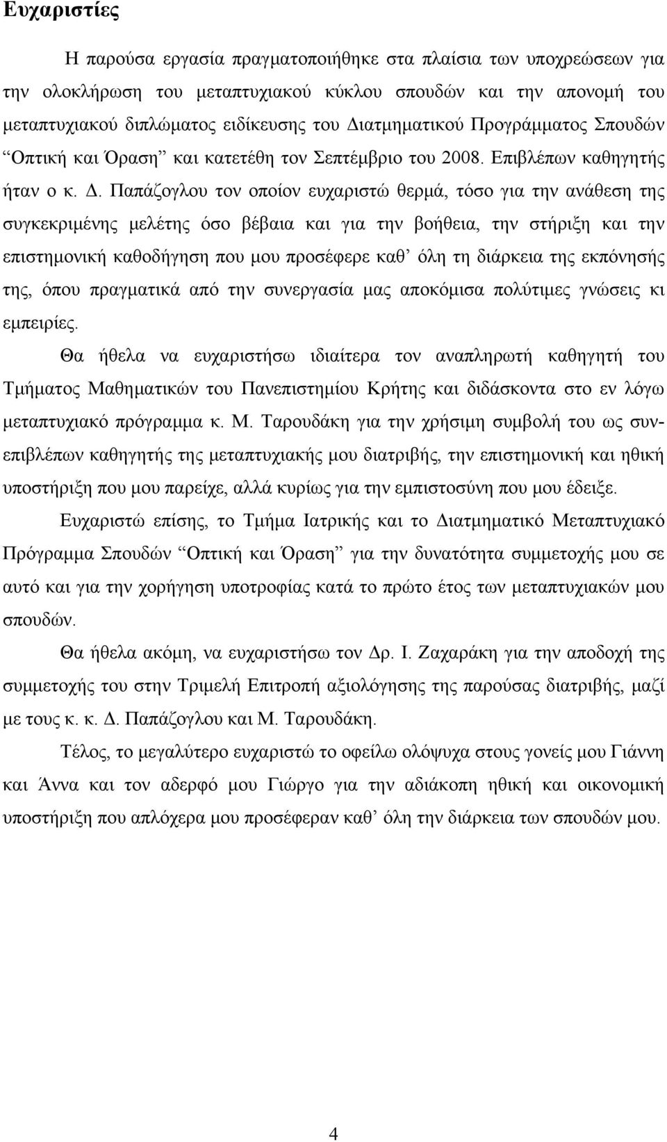 Παπάζογλου τον οποίον ευχαριστώ θερμά, τόσο για την ανάθεση της συγκεκριμένης μελέτης όσο βέβαια και για την βοήθεια, την στήριξη και την επιστημονική καθοδήγηση που μου προσέφερε καθ όλη τη διάρκεια