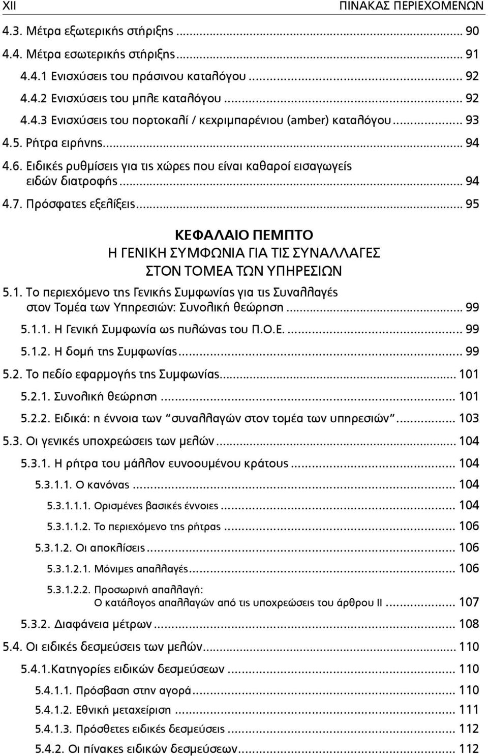 .. 95 ΚΕΦΑΛΑΙΟ ΠΕΜΠΤΟ Η ΓΕΝΙΚΗ ΣΥΜΦΩΝΙΑ ΓΙΑ ΤΙΣ ΣΥΝΑΛΛΑΓΕΣ ΣΤΟΝ ΤΟΜΕΑ ΤΩΝ ΥΠΗΡΕΣΙΩΝ 5.1. Tο περιεχόµενο της Γενικής Συµφωνίας για τις Συναλλαγές στον Τοµέα των Υπηρεσιών: Συνολική θεώρηση... 99 5.1.1. Η Γενική Συµφωνία ως πυλώνας του Π.